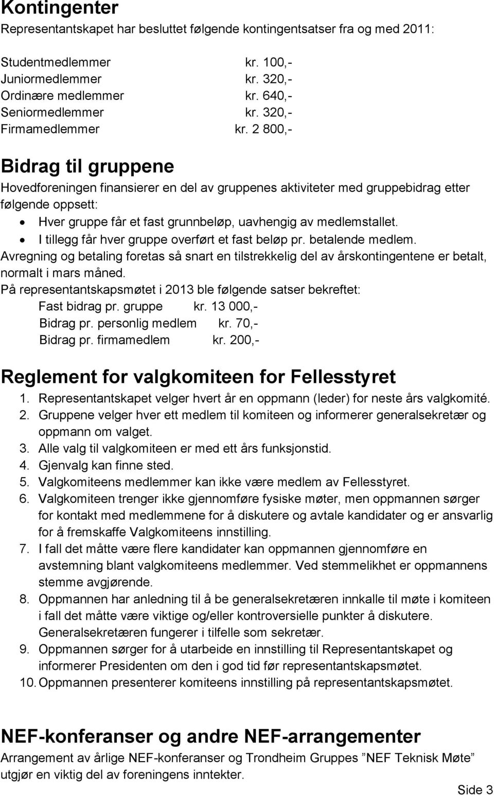 2 800,- Bidrag til gruppene Hovedforeningen finansierer en del av gruppenes aktiviteter med gruppebidrag etter følgende oppsett: Hver gruppe får et fast grunnbeløp, uavhengig av medlemstallet.