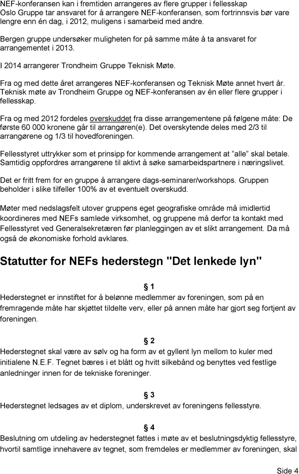 Fra og med dette året arrangeres NEF-konferansen og Teknisk Møte annet hvert år. Teknisk møte av Trondheim Gruppe og NEF-konferansen av én eller flere grupper i fellesskap.