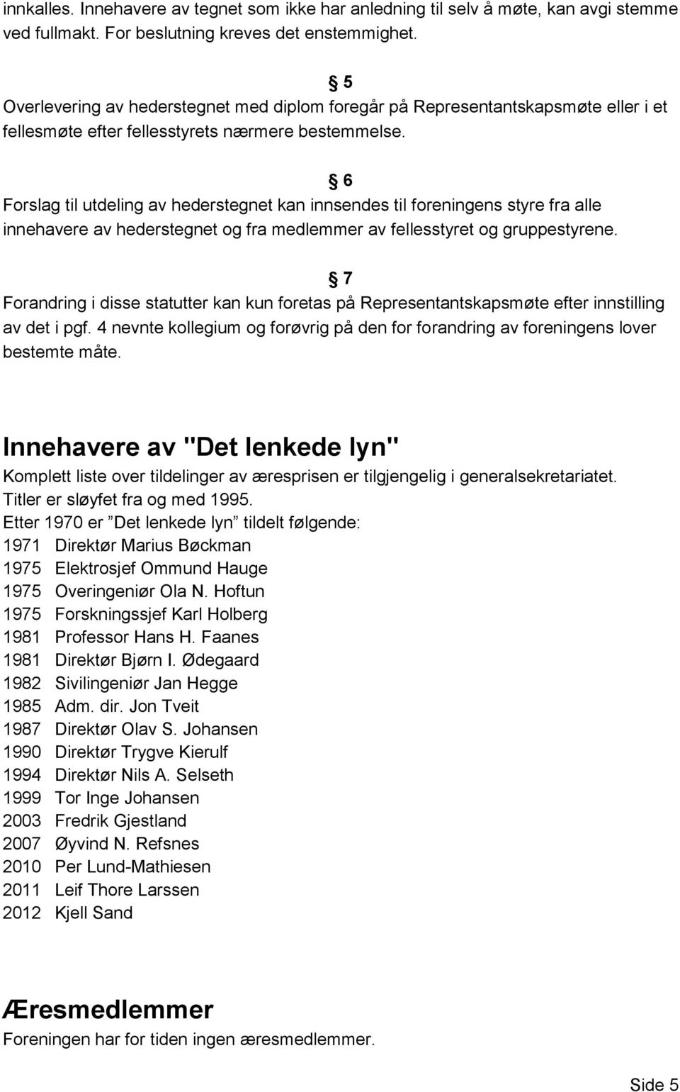 6 Forslag til utdeling av hederstegnet kan innsendes til foreningens styre fra alle innehavere av hederstegnet og fra medlemmer av fellesstyret og gruppestyrene.