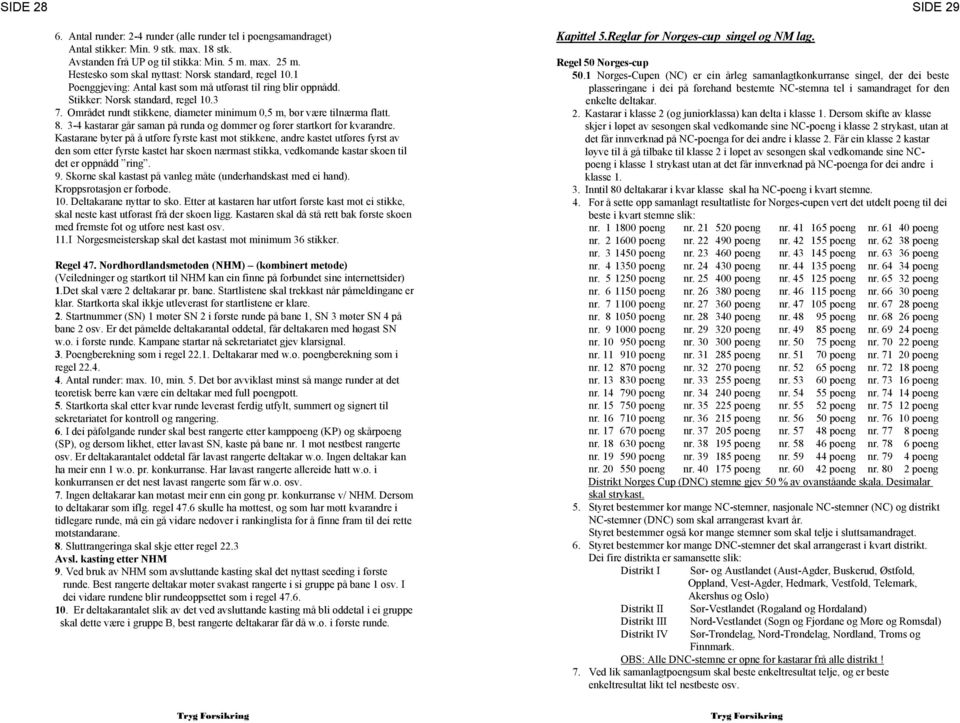 Området rundt stikkene, diameter minimum 0,5 m, bør være tilnærma flatt. 8. 3-4 kastarar går saman på runda og dømmer og fører startkort for kvarandre.