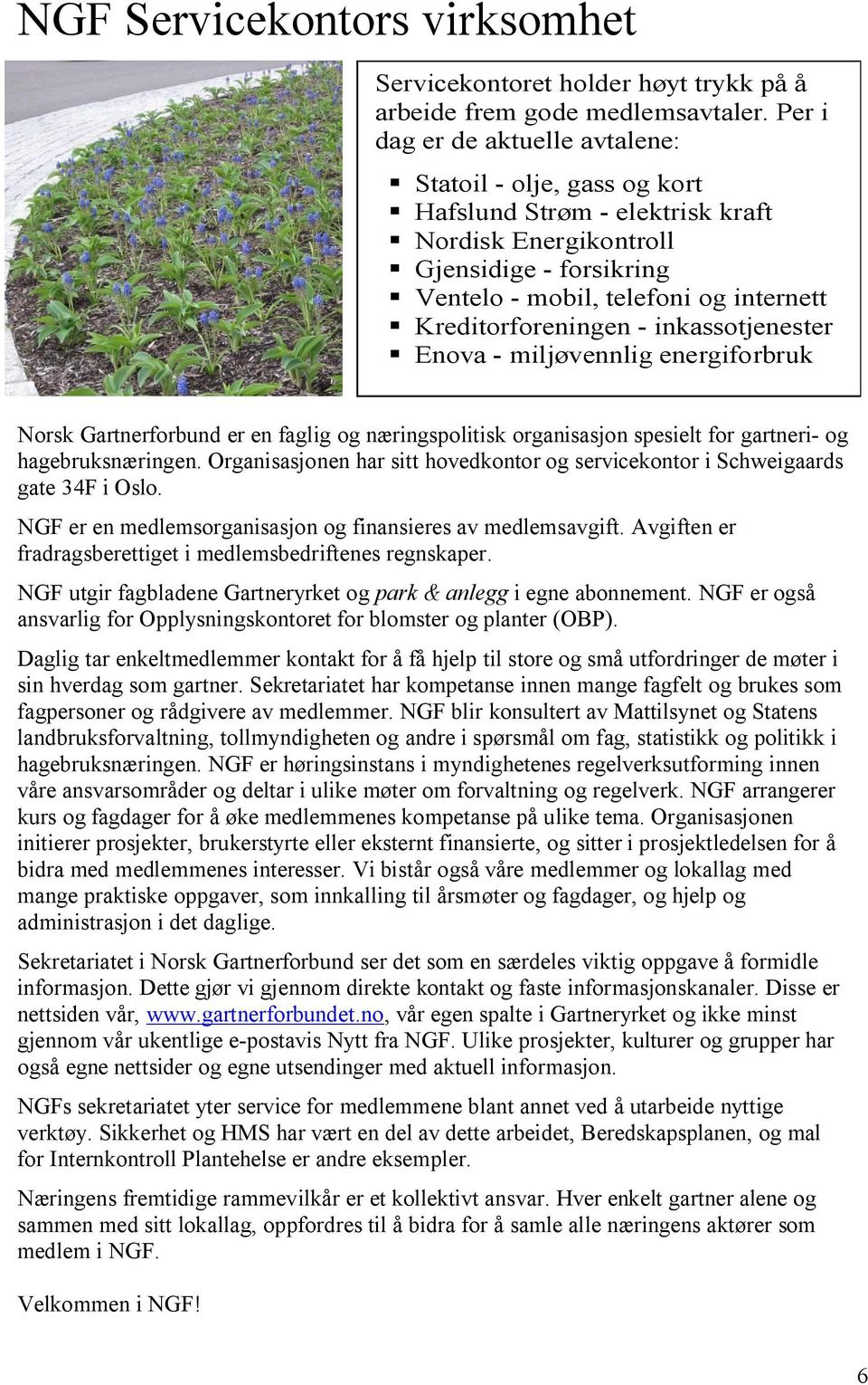 Kreditorforeningen - inkassotjenester Enova - miljøvennlig energiforbruk Norsk Gartnerforbund er en faglig og næringspolitisk organisasjon spesielt for gartneri- og hagebruksnæringen.