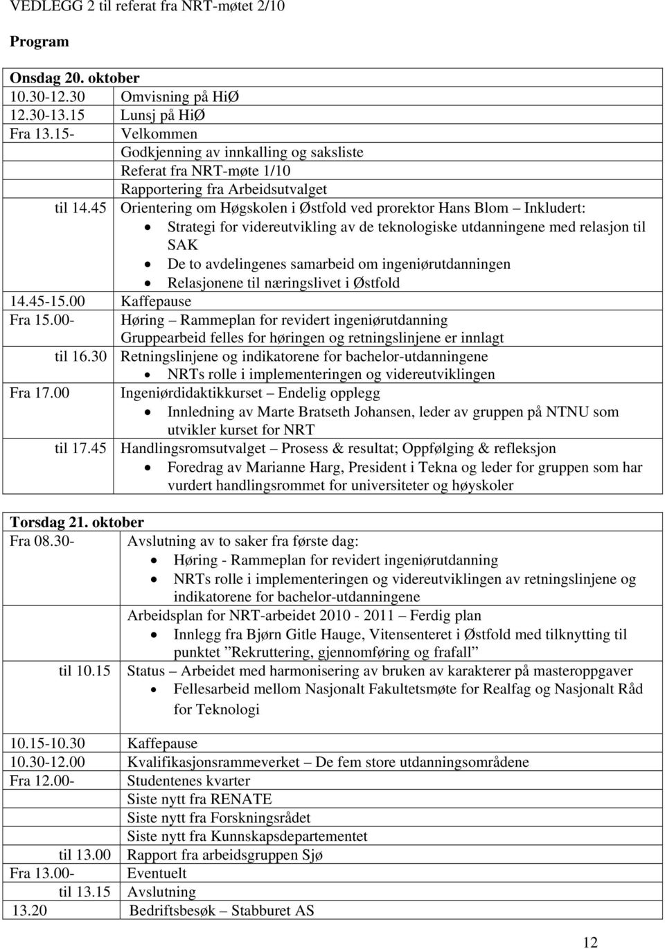 45 Orientering om Høgskolen i Østfold ved prorektor Hans Blom Inkludert: Strategi for videreutvikling av de teknologiske utdanningene med relasjon til SAK De to avdelingenes samarbeid om