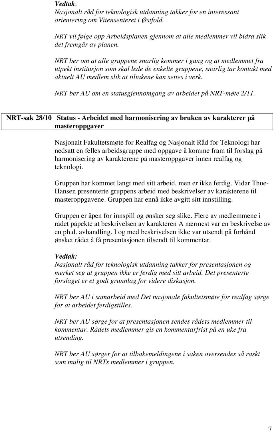 NRT ber om at alle gruppene snarlig kommer i gang og at medlemmet fra utpekt institusjon som skal lede de enkelte gruppene, snarlig tar kontakt med aktuelt AU medlem slik at tiltakene kan settes i