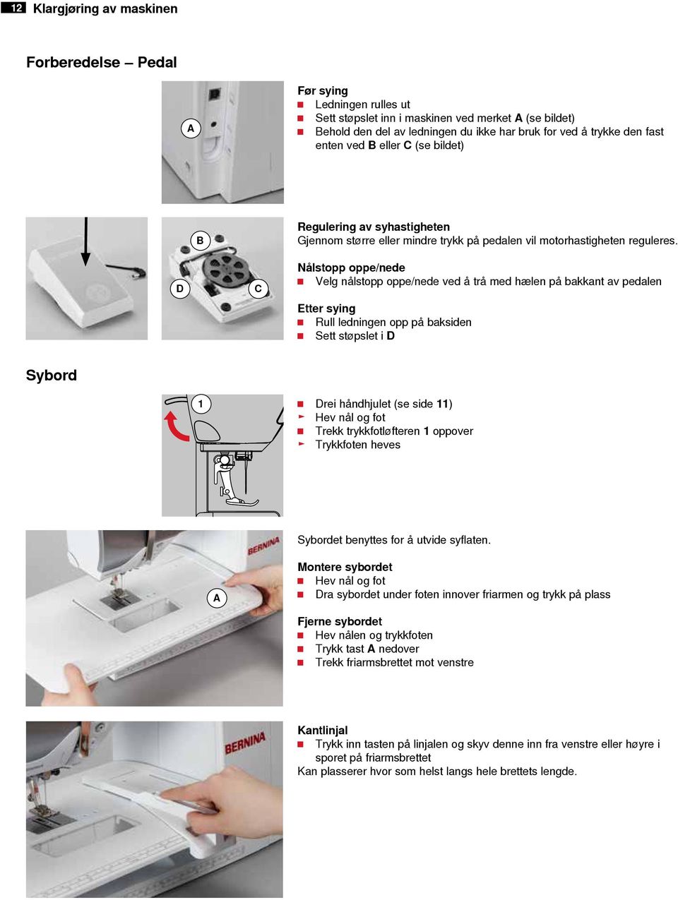 D C Nålstopp oppe/nede Velg nålstopp oppe/nede ved å trå med hælen på bakkant av pedalen Etter sying Rull ledningen opp på baksiden Sett støpslet i D Sybord 1 Drei håndhjulet (se side 11) Hev nål og