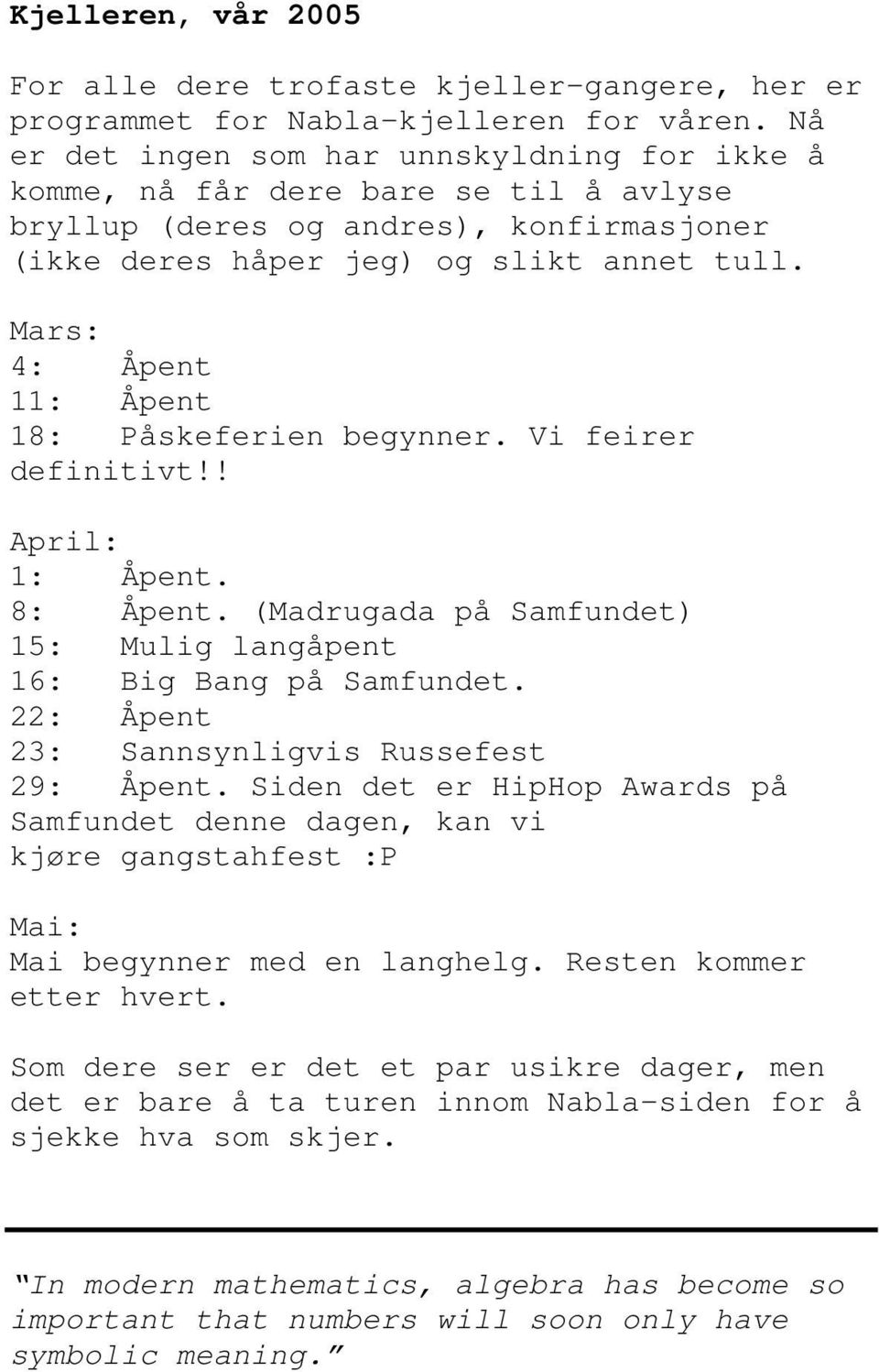 Mars: 4: Åpent 11: Åpent 18: Påskeferien begynner. Vi feirer definitivt!! April: 1: Åpent. 8: Åpent. (Madrugada på Samfundet) 15: Mulig langåpent 16: Big Bang på Samfundet.