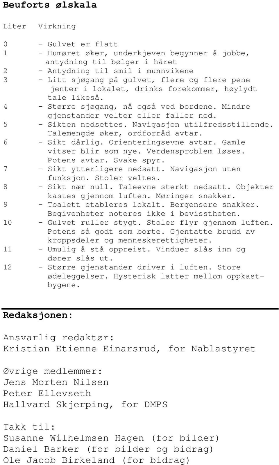 Navigasjon utilfredsstillende. Talemengde øker, ordforråd avtar. 6 - Sikt dårlig. Orienteringsevne avtar. Gamle vitser blir som nye. Verdensproblem løses. Potens avtar. Svake spyr.