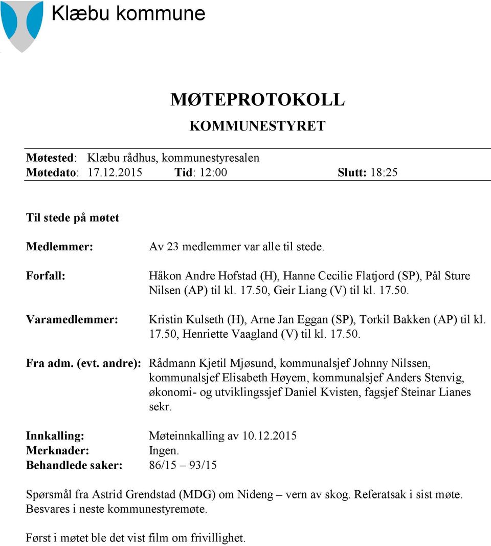 Håkon Andre Hofstad (H), Hanne Cecilie Flatjord (SP), Pål Sture Nilsen (AP) til kl. 17.50, Geir Liang (V) til kl. 17.50. Kristin Kulseth (H), Arne Jan Eggan (SP), Torkil Bakken (AP) til kl. 17.50, Henriette Vaagland (V) til kl.