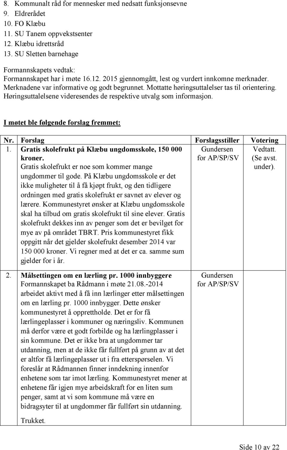 Mottatte høringsuttalelser tas til orientering. Høringsuttalelsene videresendes de respektive utvalg som informasjon. I møtet ble følgende forslag fremmet: Nr. Forslag Forslagsstiller Votering 1.