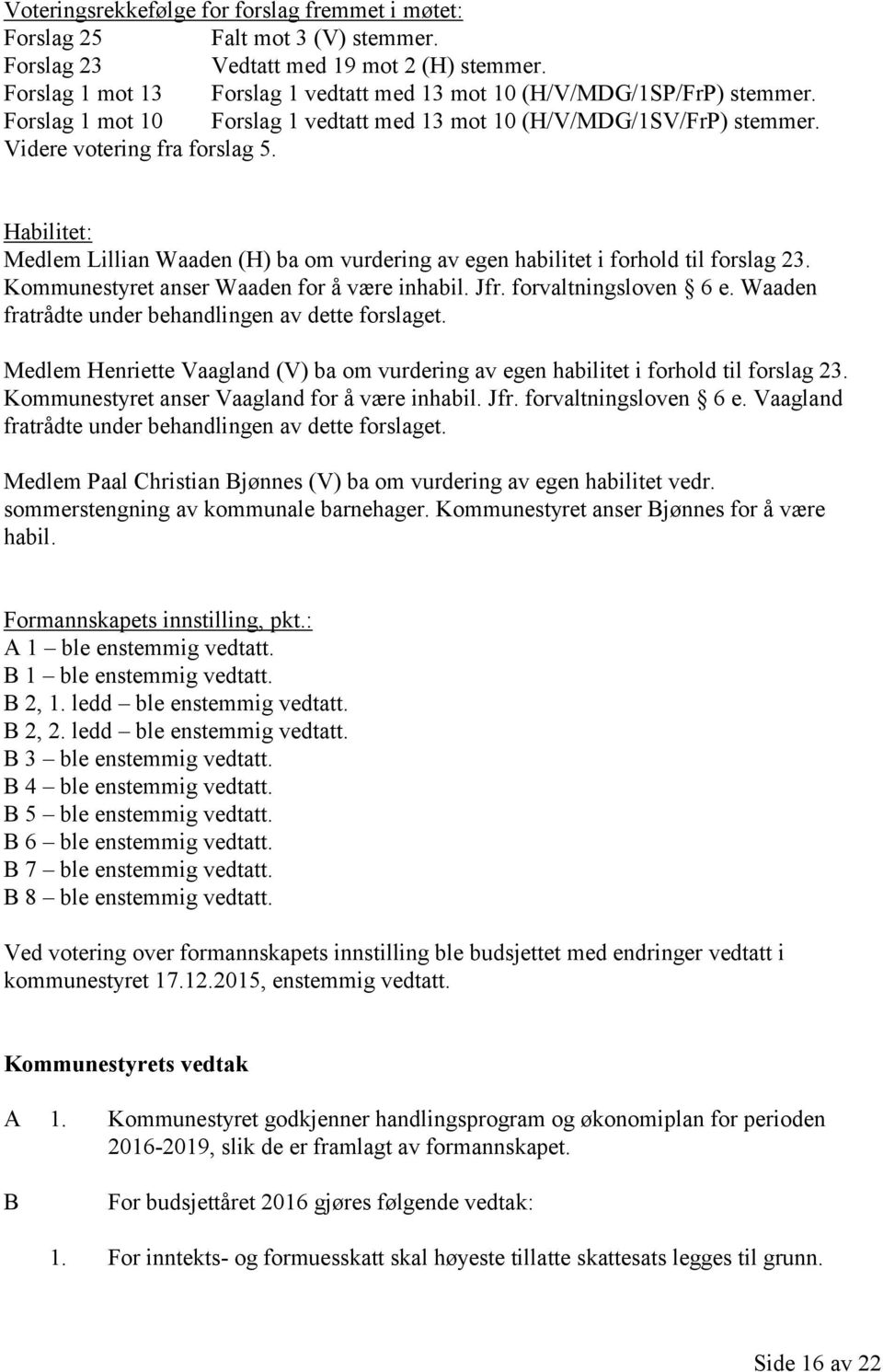 Habilitet: Medlem Lillian Waaden (H) ba om vurdering av egen habilitet i forhold til forslag 23. Kommunestyret anser Waaden for å være inhabil. Jfr. forvaltningsloven 6 e.