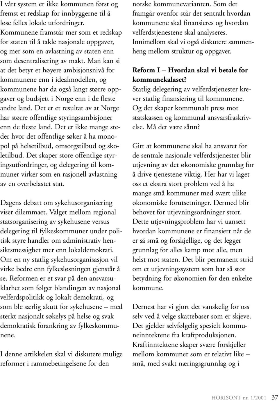 Man kan si at det betyr et høyere ambisjonsnivå for kommunene enn i idealmodellen, og kommunene har da også langt større oppgaver og budsjett i Norge enn i de fleste andre land.