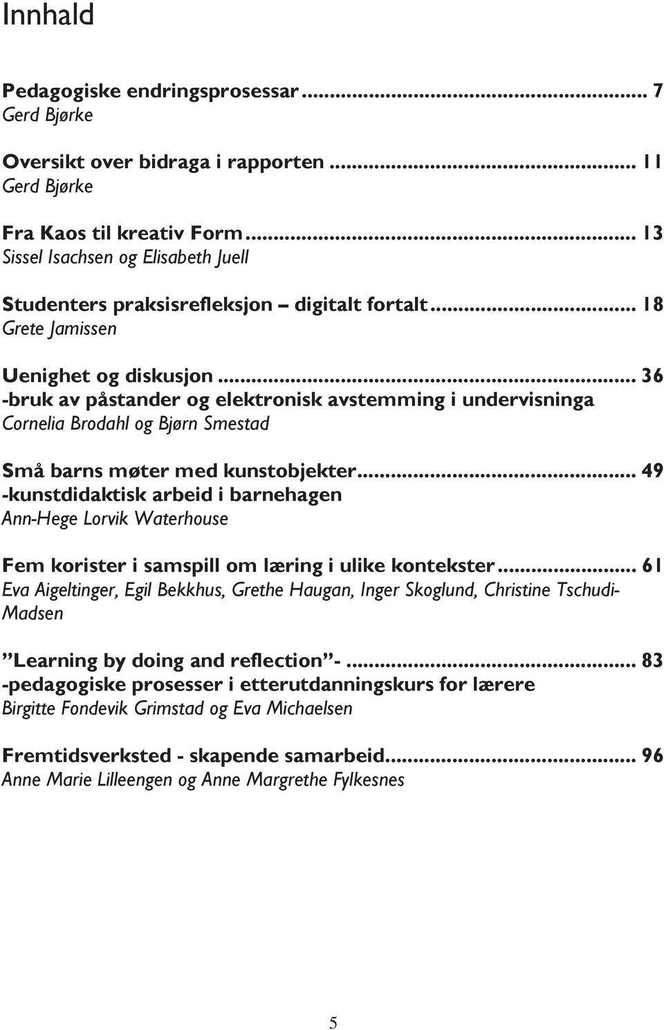 .. 36 -bruk av påstander og elektronisk avstemming i undervisninga Cornelia Brodahl og Bjørn Smestad Små barns møter med kunstobjekter.