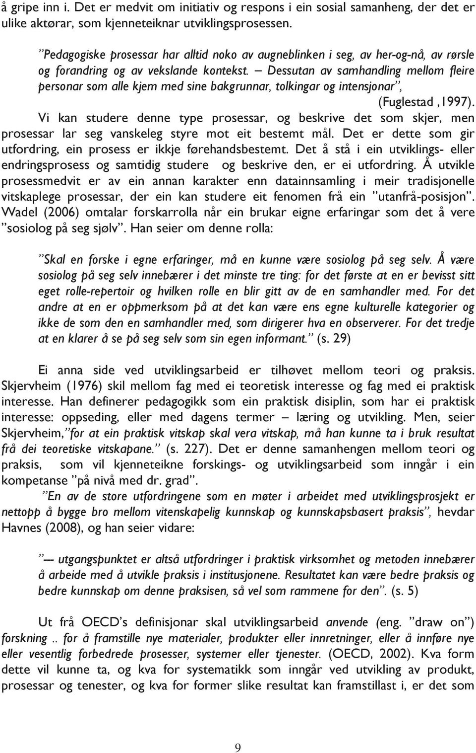 Dessutan av samhandling mellom fleire personar som alle kjem med sine bakgrunnar, tolkingar og intensjonar, (Fuglestad,1997).