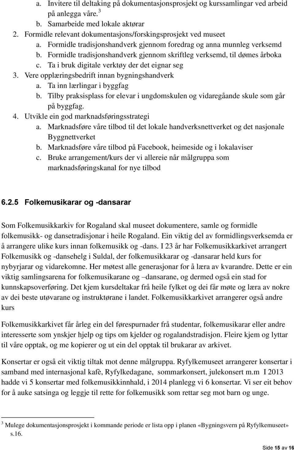 Vere opplæringsbedrift innan bygningshandverk a. Ta inn lærlingar i byggfag b. Tilby praksisplass for elevar i ungdomskulen og vidaregåande skule som går på byggfag. 4.