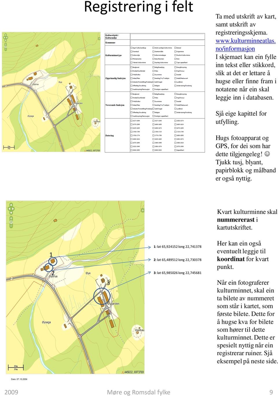 Hugs fotoapparat og GPS, for dei som har dette tilgjengeleg! Tjukk tusj, blyant, papirblokk og målband er også nyttig. Kvart kulturminne skal nummererast i kartutskriftet.