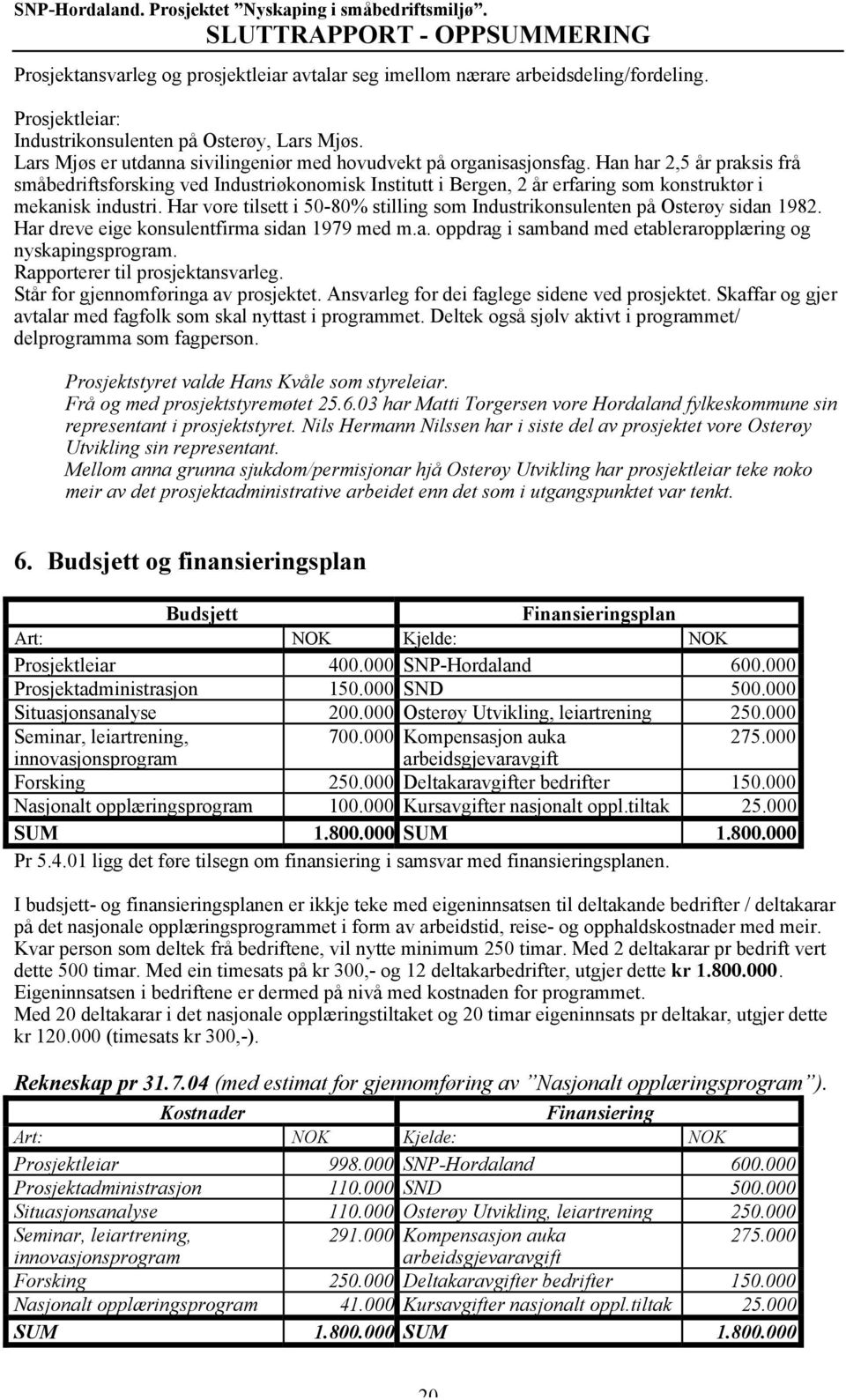 Han har 2,5 år praksis frå småbedriftsforsking ved Industriøkonomisk Institutt i Bergen, 2 år erfaring som konstruktør i mekanisk industri.