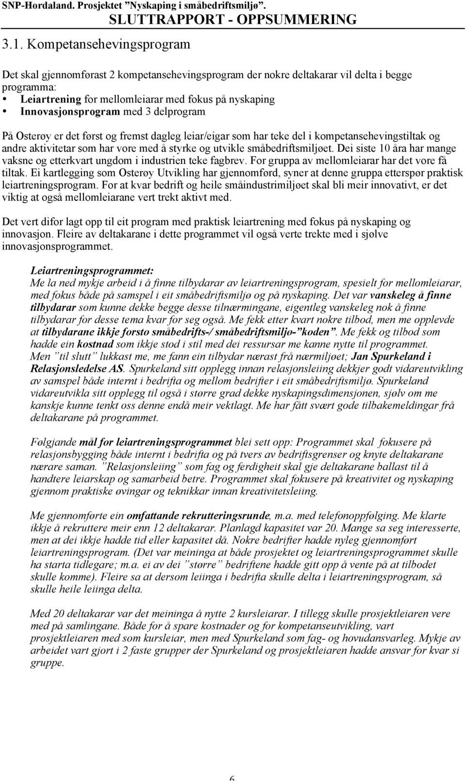 småbedriftsmiljøet. Dei siste 10 åra har mange vaksne og etterkvart ungdom i industrien teke fagbrev. For gruppa av mellomleiarar har det vore få tiltak.