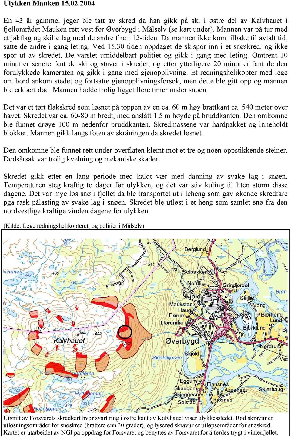 30 tiden oppdaget de skispor inn i et snøskred, og ikke spor ut av skredet. De varslet umiddelbart politiet og gikk i gang med leting.