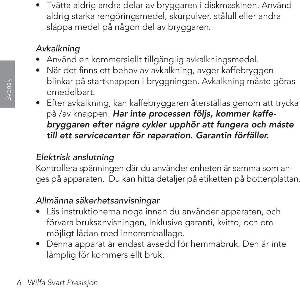 Avkalkning måste göras omedelbart. Efter avkalkning, kan kaffebryggaren återställas genom att trycka på /av knappen.