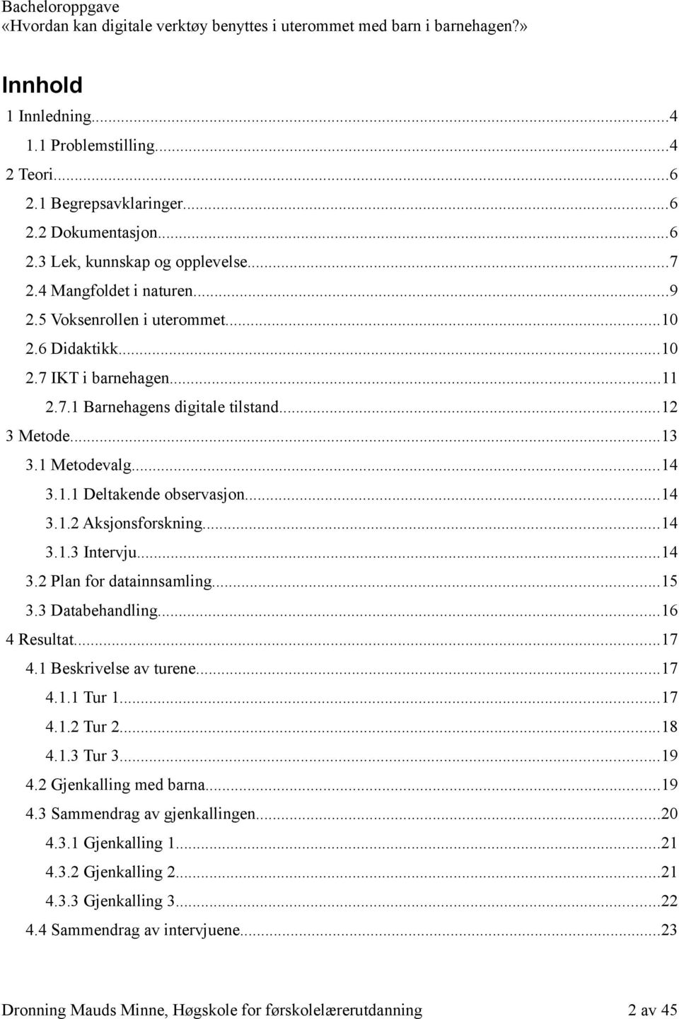 ..14 3.1.3 Intervju...14 3.2 Plan for datainnsamling...15 3.3 Databehandling...16 4 Resultat...17 4.1 Beskrivelse av turene...17 4.1.1 Tur 1...17 4.1.2 Tur 2...18 4.1.3 Tur 3...19 4.