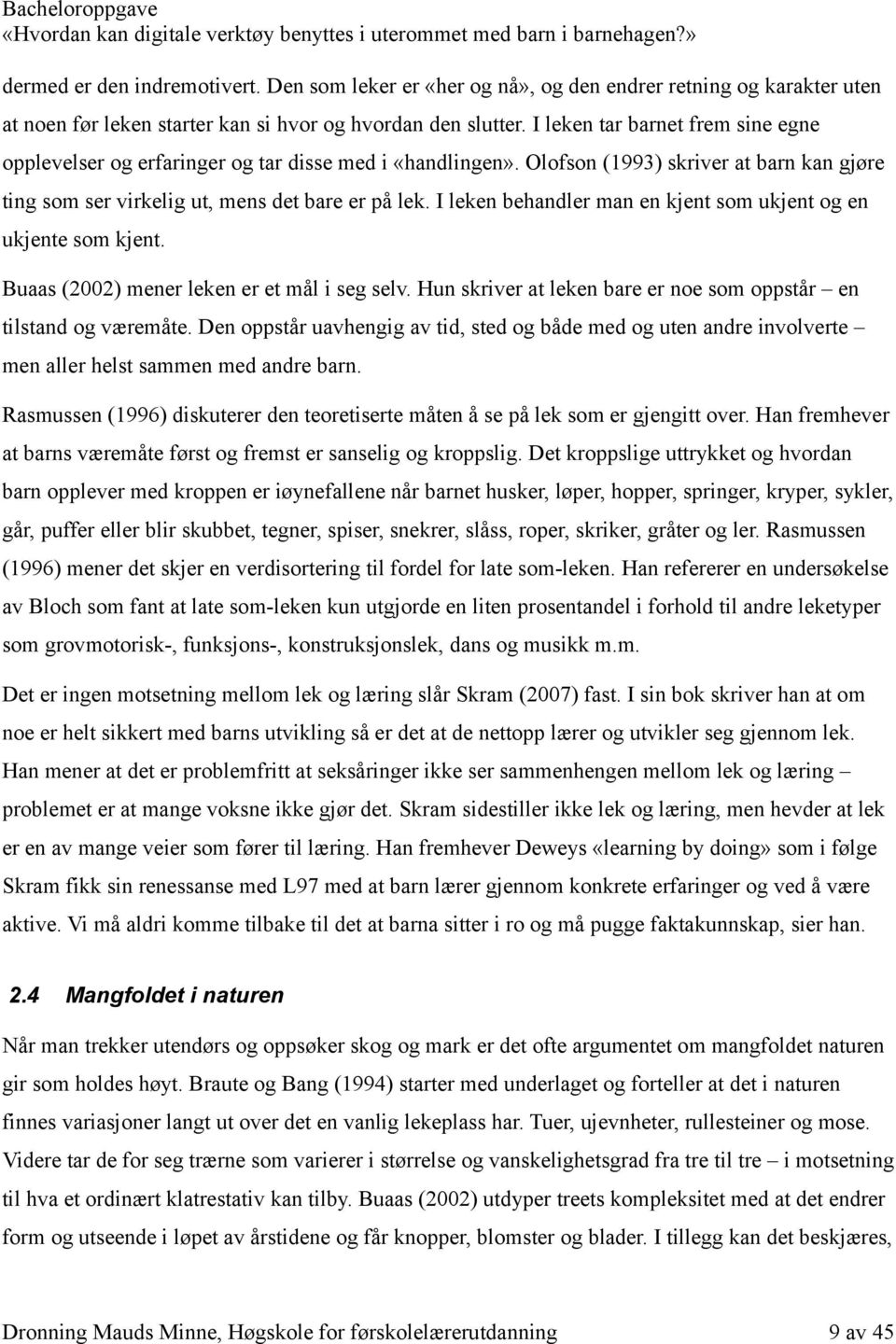 I leken behandler man en kjent som ukjent og en ukjente som kjent. Buaas (2002) mener leken er et mål i seg selv. Hun skriver at leken bare er noe som oppstår en tilstand og væremåte.