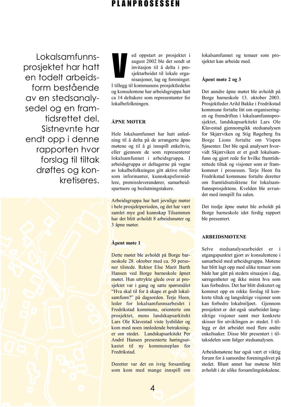 Ved oppstart av prosjektet i august 2002 ble det sendt ut invitasjon til å delta i prosjektarbeidet til lokale organisasjoner, lag og foreninger.