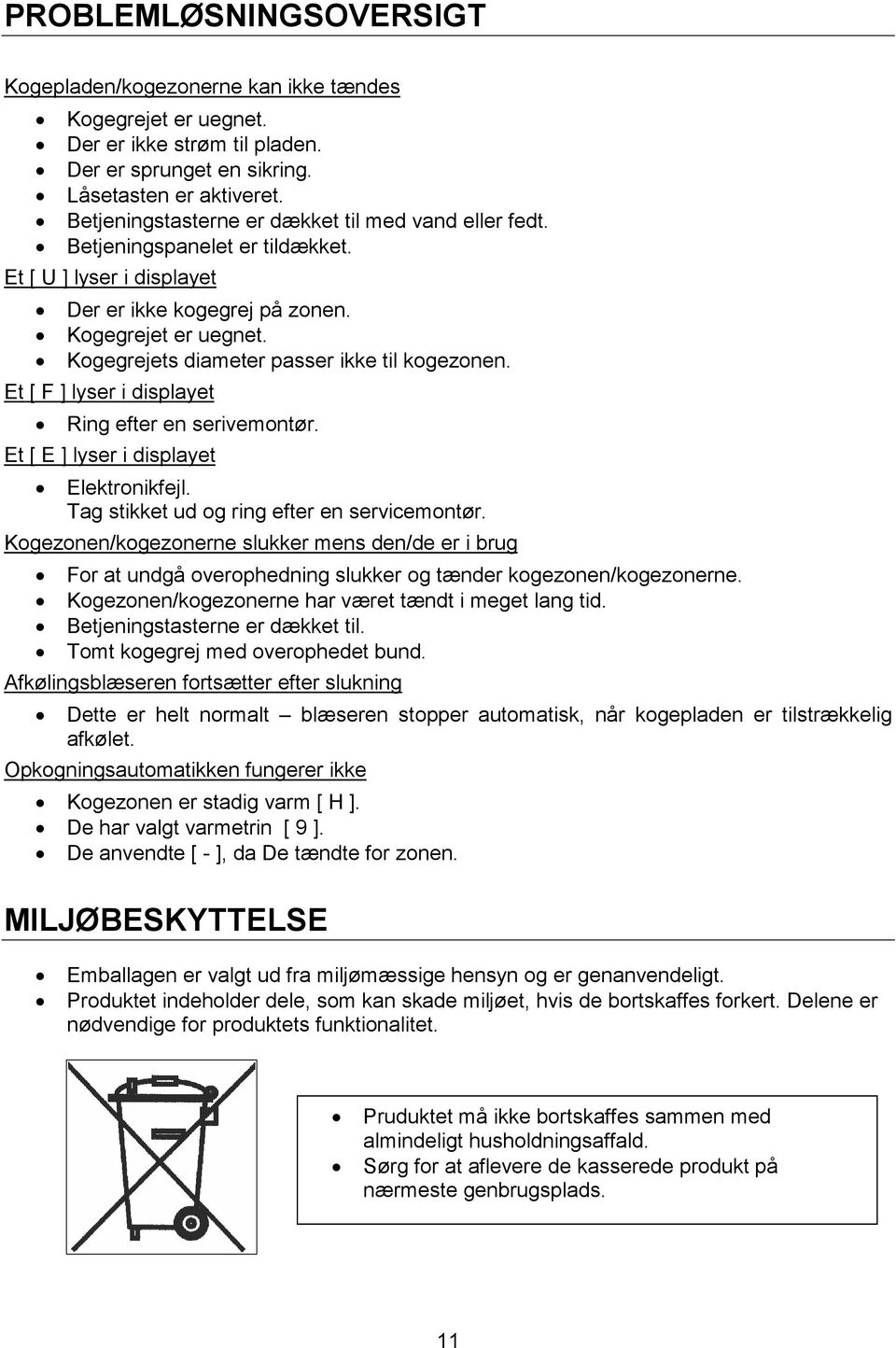 Kogegrejets diameter passer ikke til kogezonen. Et [ F ] lyser i displayet Ring efter en serivemontør. Et [ E ] lyser i displayet Elektronikfejl. Tag stikket ud og ring efter en servicemontør.