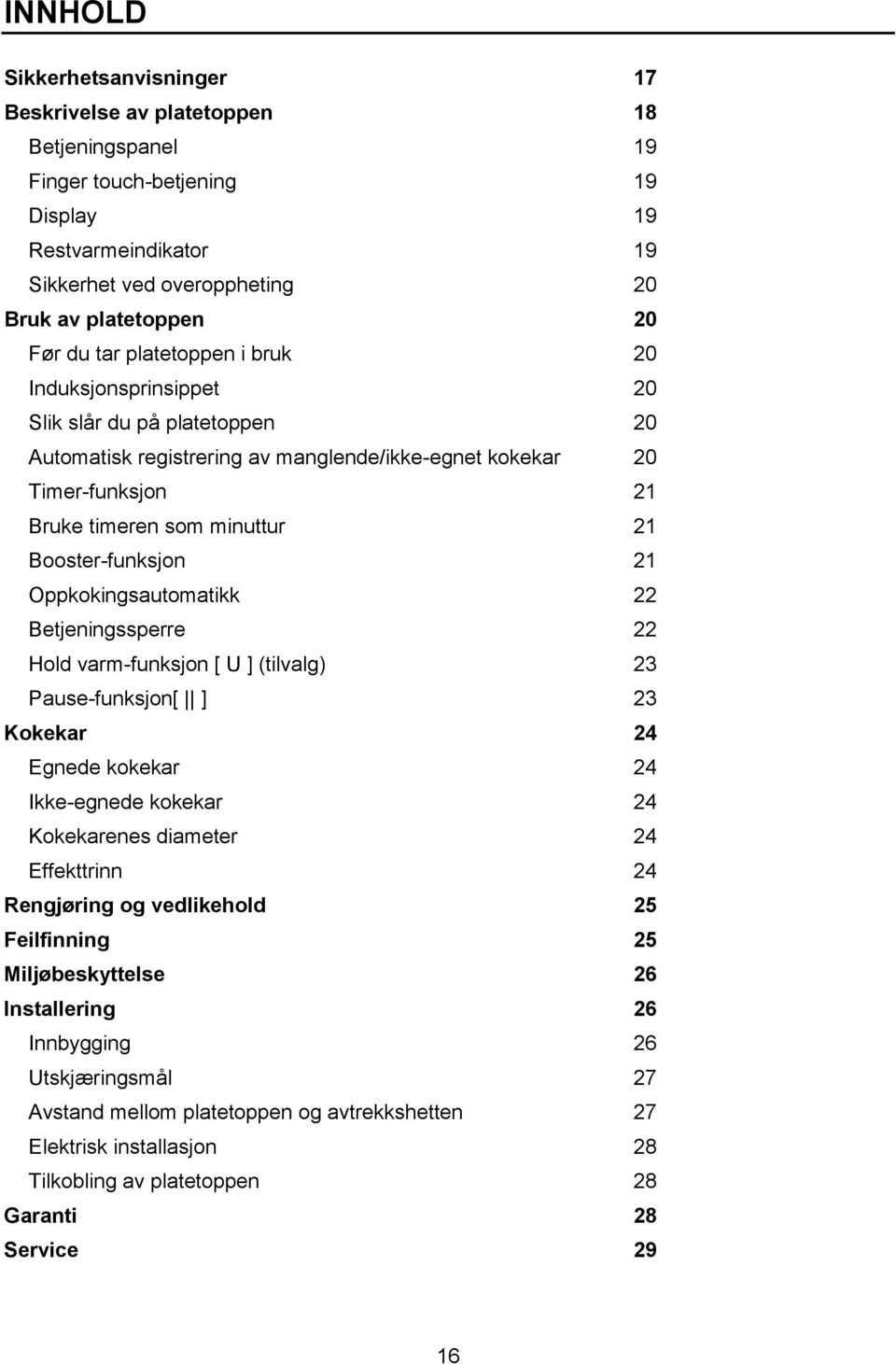 Booster-funksjon 21 Oppkokingsautomatikk 22 Betjeningssperre 22 Hold varm-funksjon [ U ] (tilvalg) 23 Pause-funksjon[ ] 23 Kokekar 24 Egnede kokekar 24 Ikke-egnede kokekar 24 Kokekarenes diameter 24