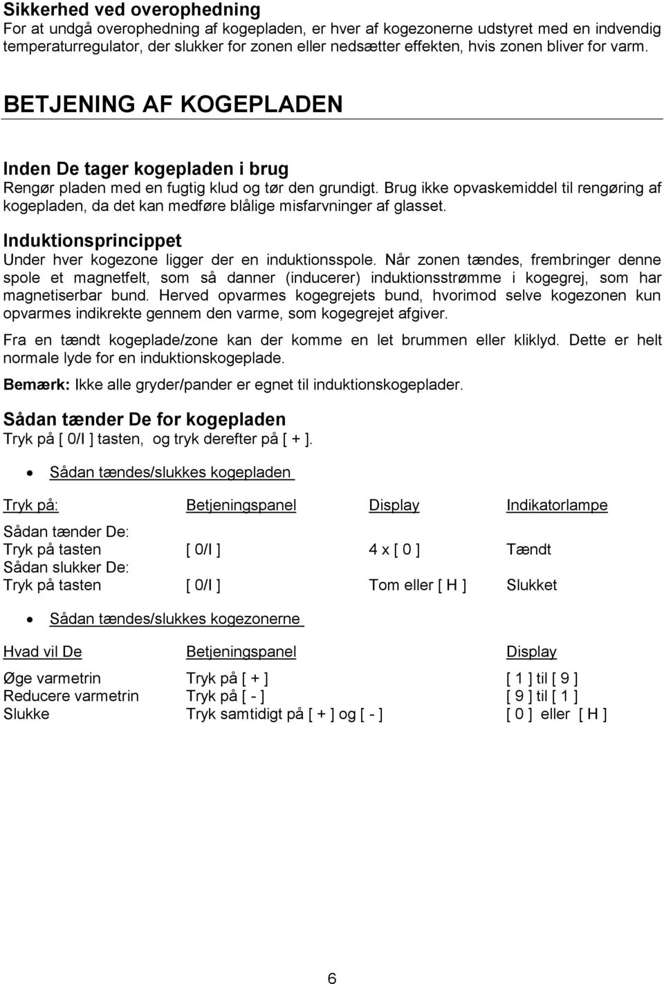 Brug ikke opvaskemiddel til rengøring af kogepladen, da det kan medføre blålige misfarvninger af glasset. Induktionsprincippet Under hver kogezone ligger der en induktionsspole.