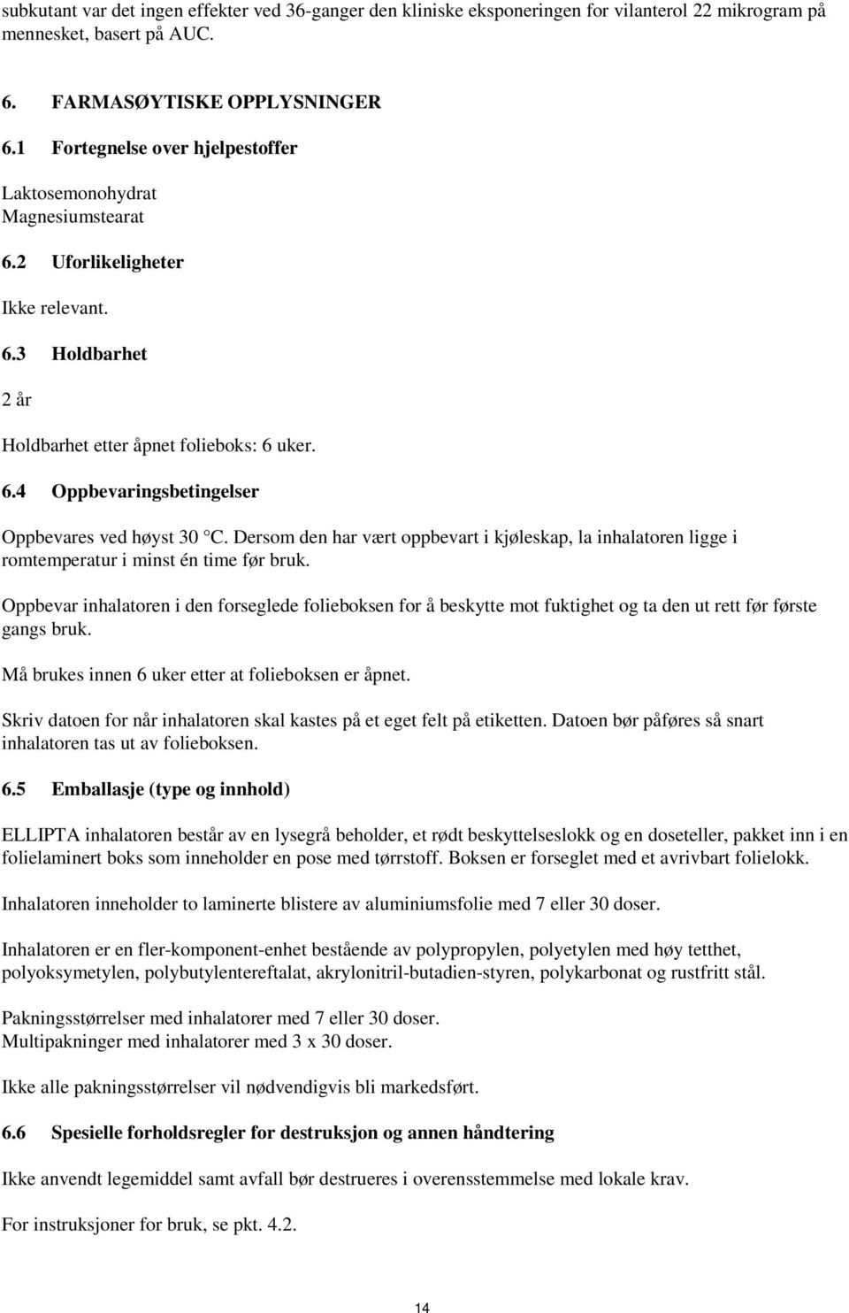 Dersom den har vært oppbevart i kjøleskap, la inhalatoren ligge i romtemperatur i minst én time før bruk.