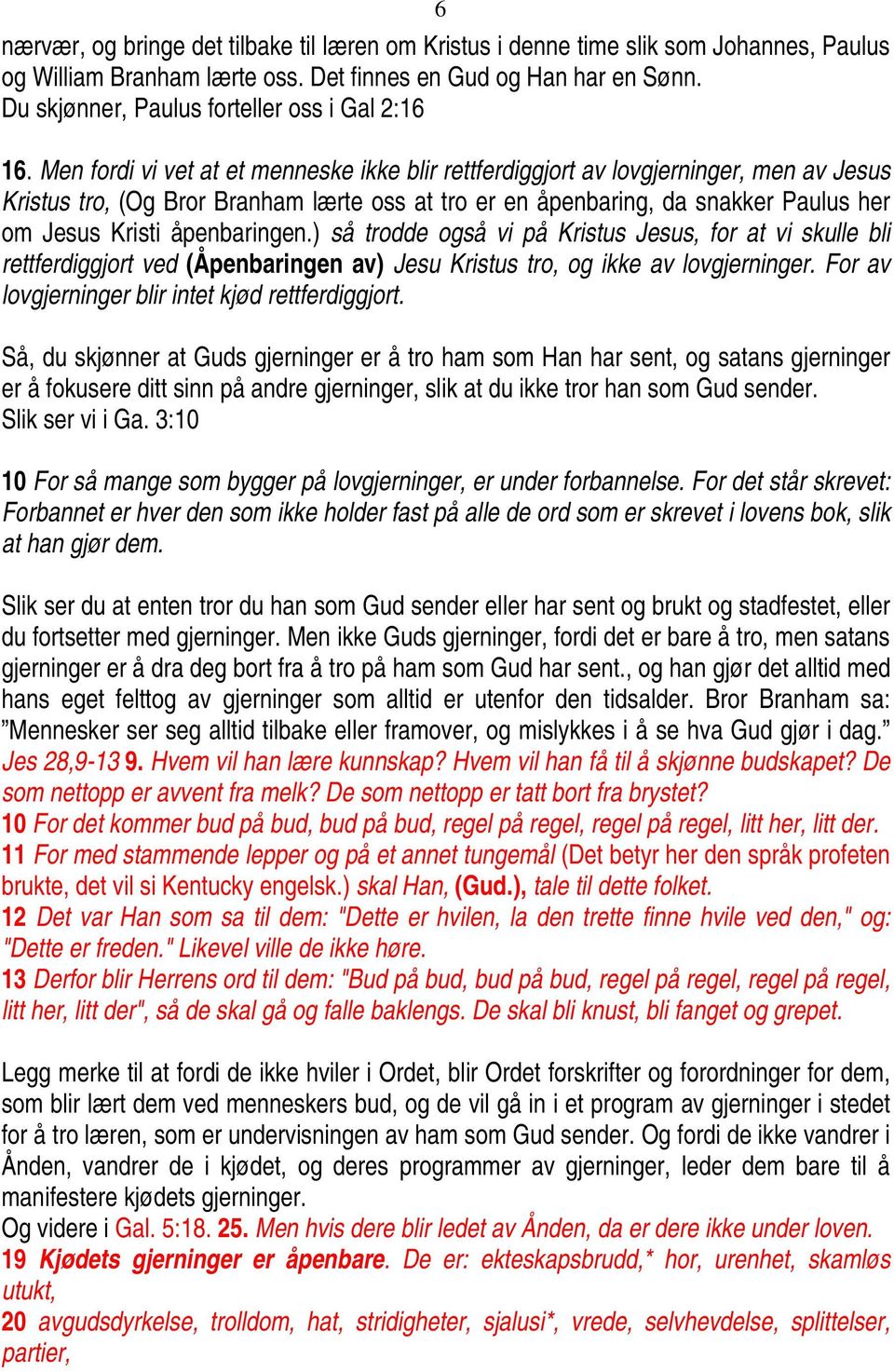 Men fordi vi vet at et menneske ikke blir rettferdiggjort av lovgjerninger, men av Jesus Kristus tro, (Og Bror Branham lærte oss at tro er en åpenbaring, da snakker Paulus her om Jesus Kristi