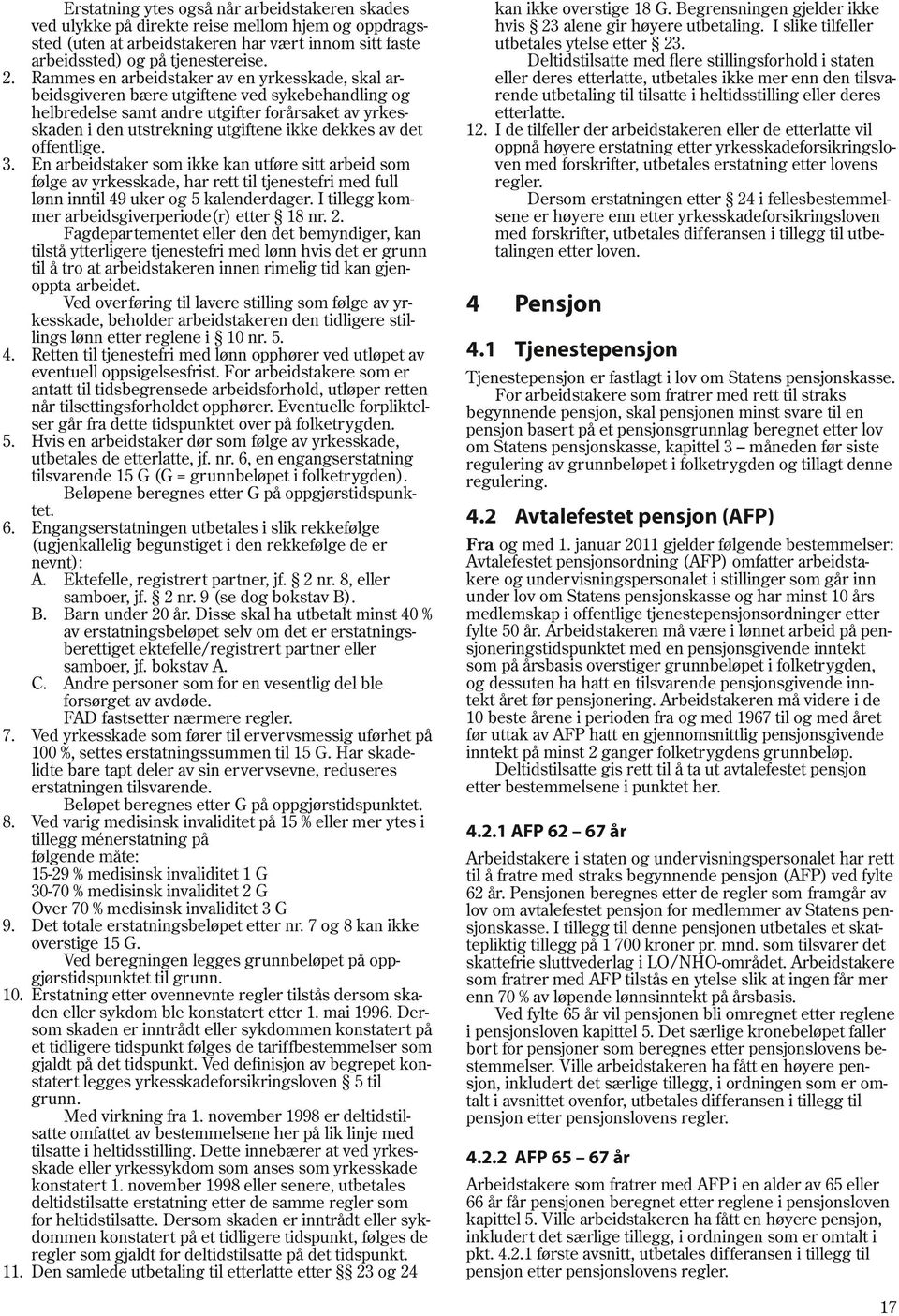 det offentlige. 3. En arbeidstaker som ikke kan utføre sitt arbeid som følge av yrkesskade, har rett til tjenestefri med full lønn inntil 49 uker og 5 kalenderdager.