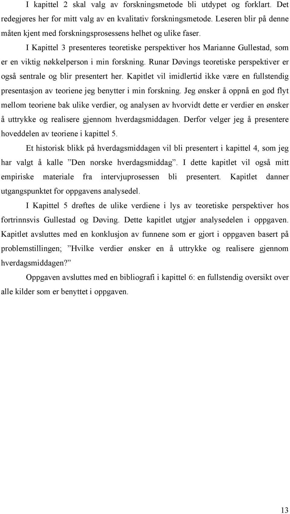 I Kapittel 3 presenteres teoretiske perspektiver hos Marianne Gullestad, som er en viktig nøkkelperson i min forskning. Runar Døvings teoretiske perspektiver er også sentrale og blir presentert her.