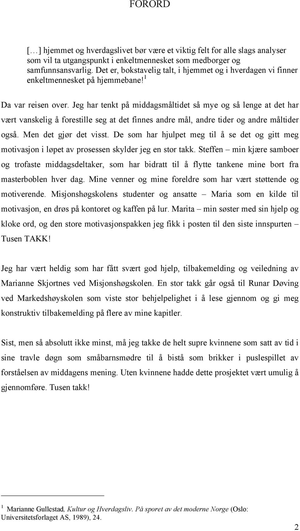 Jeg har tenkt på middagsmåltidet så mye og så lenge at det har vært vanskelig å forestille seg at det finnes andre mål, andre tider og andre måltider også. Men det gjør det visst.