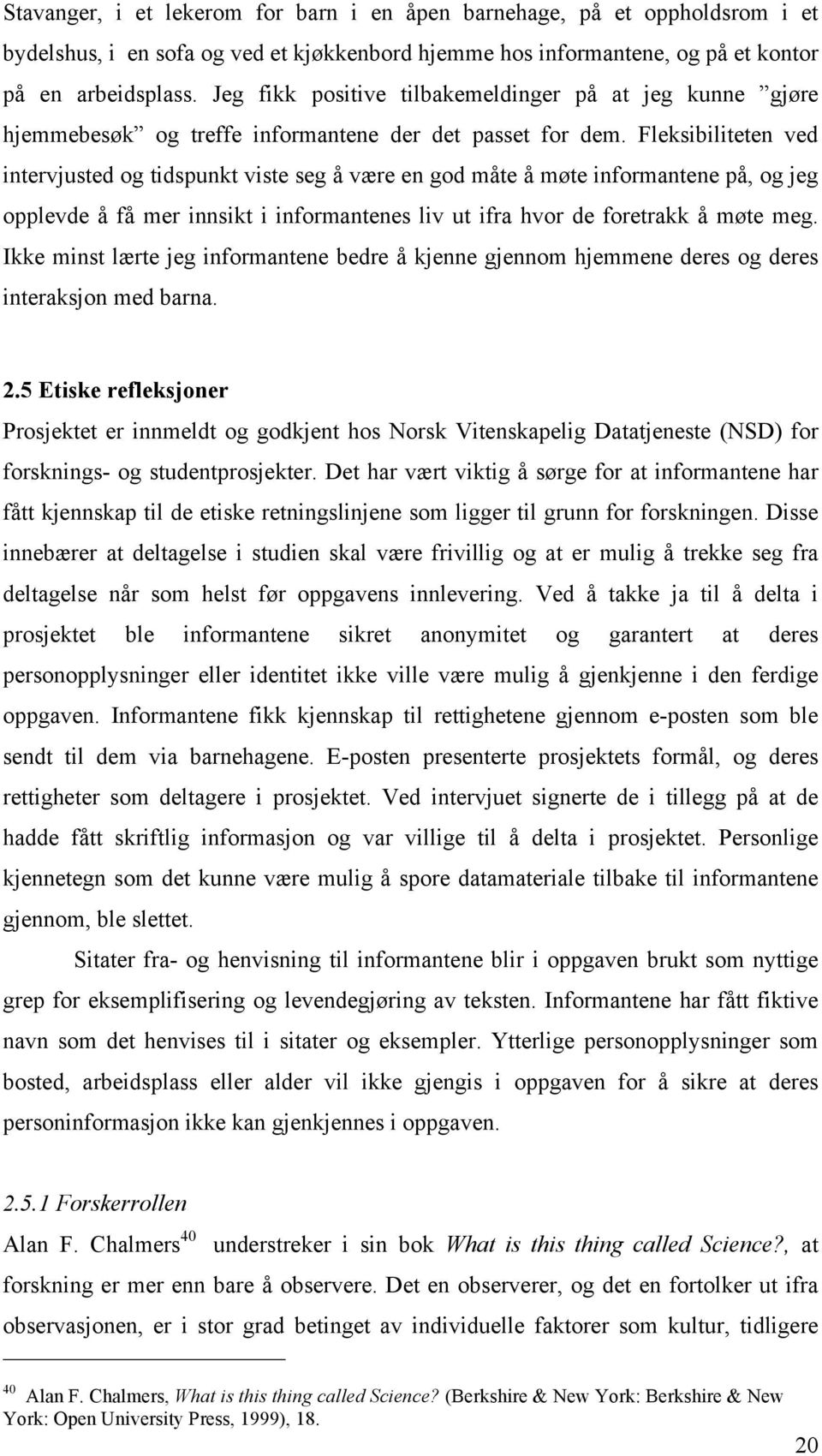 Fleksibiliteten ved intervjusted og tidspunkt viste seg å være en god måte å møte informantene på, og jeg opplevde å få mer innsikt i informantenes liv ut ifra hvor de foretrakk å møte meg.