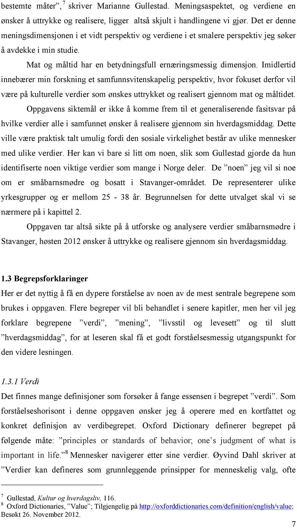 Imidlertid innebærer min forskning et samfunnsvitenskapelig perspektiv, hvor fokuset derfor vil være på kulturelle verdier som ønskes uttrykket og realisert gjennom mat og måltidet.