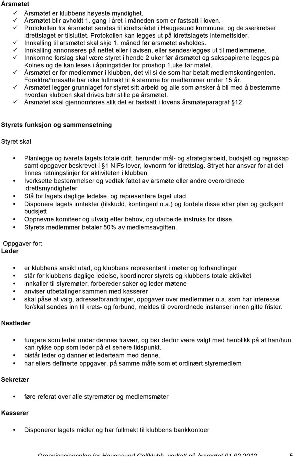 ü Innkalling til årsmøtet skal skje 1. måned før årsmøtet avholdes. ü Innkalling annonseres på nettet eller i avisen, eller sendes/legges ut til medlemmene.