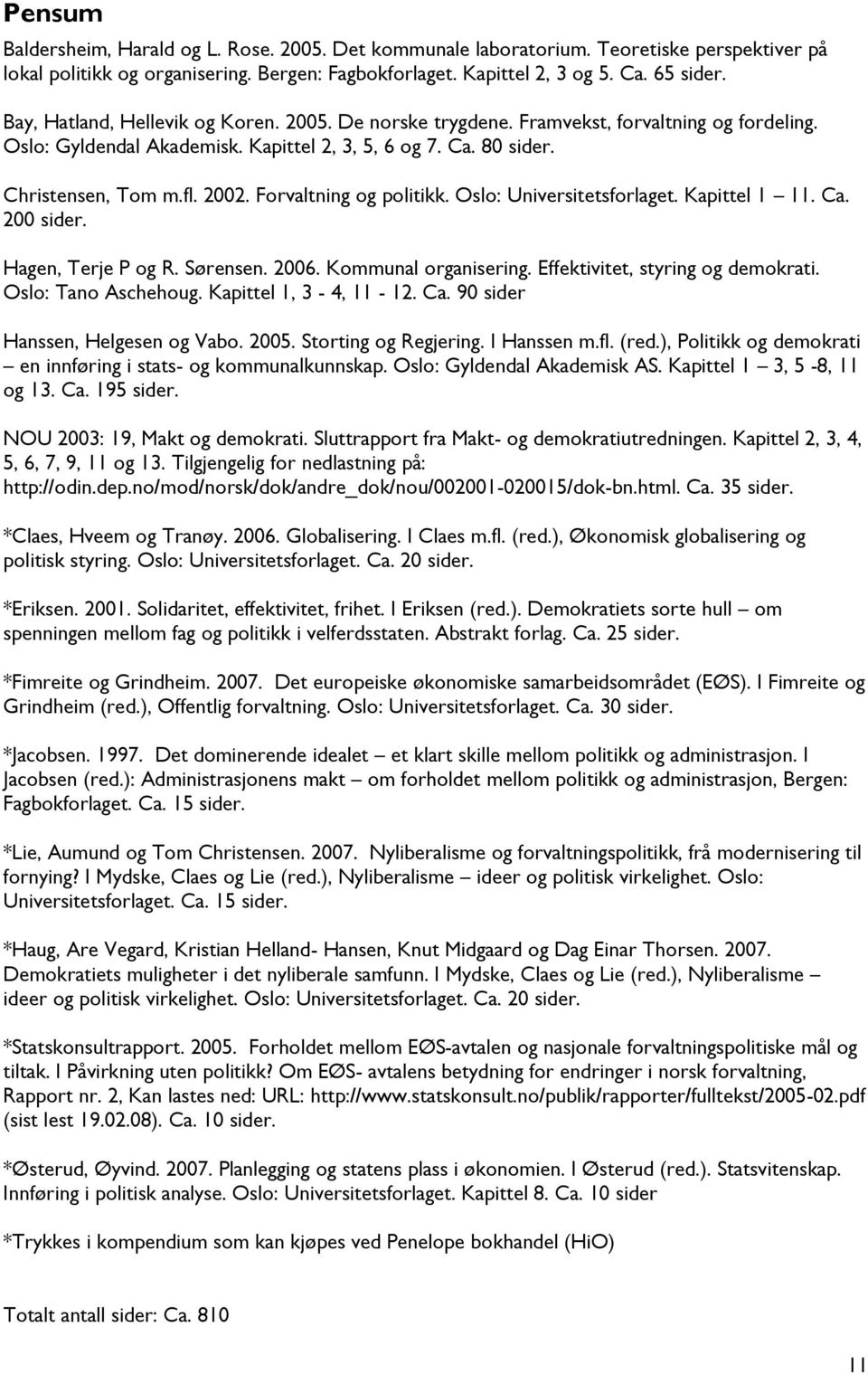 Forvaltning og politikk. Oslo: Universitetsforlaget. Kapittel 1 11. Ca. 200 sider. Hagen, Terje P og R. Sørensen. 2006. Kommunal organisering. Effektivitet, styring og demokrati. Oslo: Tano Aschehoug.