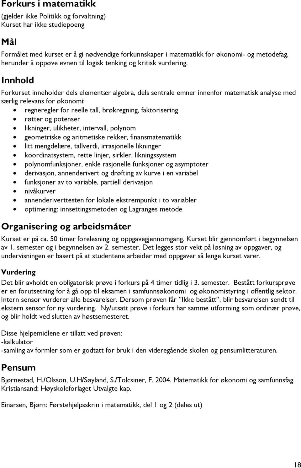 Innhold Forkurset inneholder dels elementær algebra, dels sentrale emner innenfor matematisk analyse med særlig relevans for økonomi: regneregler for reelle tall, brøkregning, faktorisering røtter og