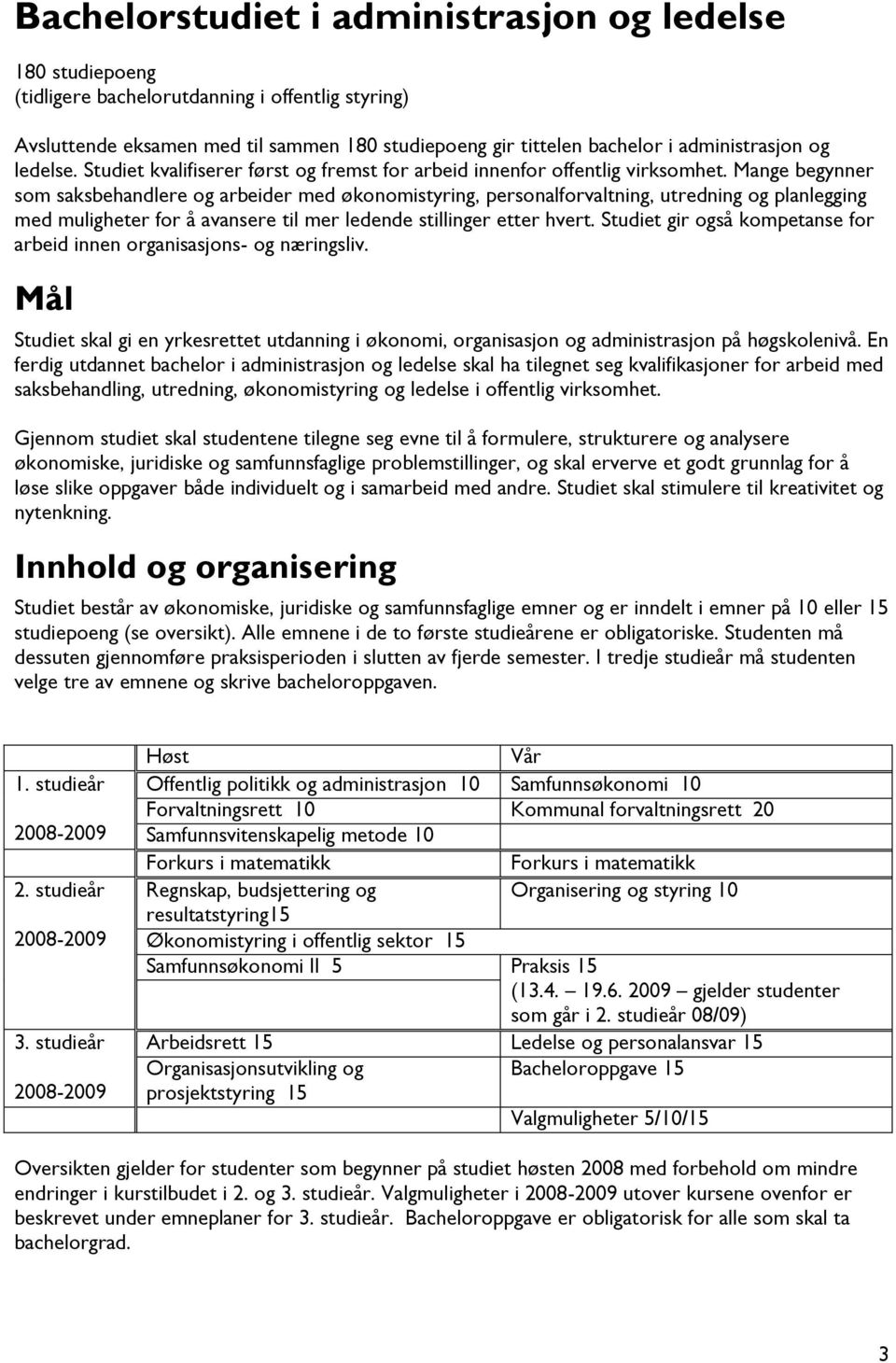 Mange begynner som saksbehandlere og arbeider med økonomistyring, personalforvaltning, utredning og planlegging med muligheter for å avansere til mer ledende stillinger etter hvert.