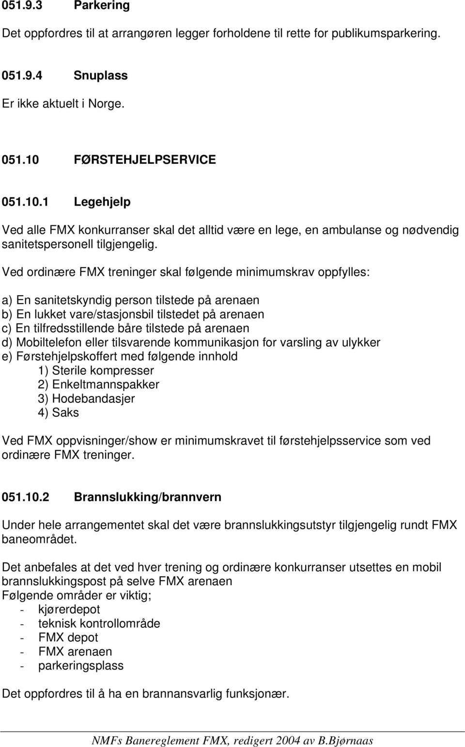 Ved ordinære FMX treninger skal følgende minimumskrav oppfylles: a) En sanitetskyndig person tilstede på arenaen b) En lukket vare/stasjonsbil tilstedet på arenaen c) En tilfredsstillende båre