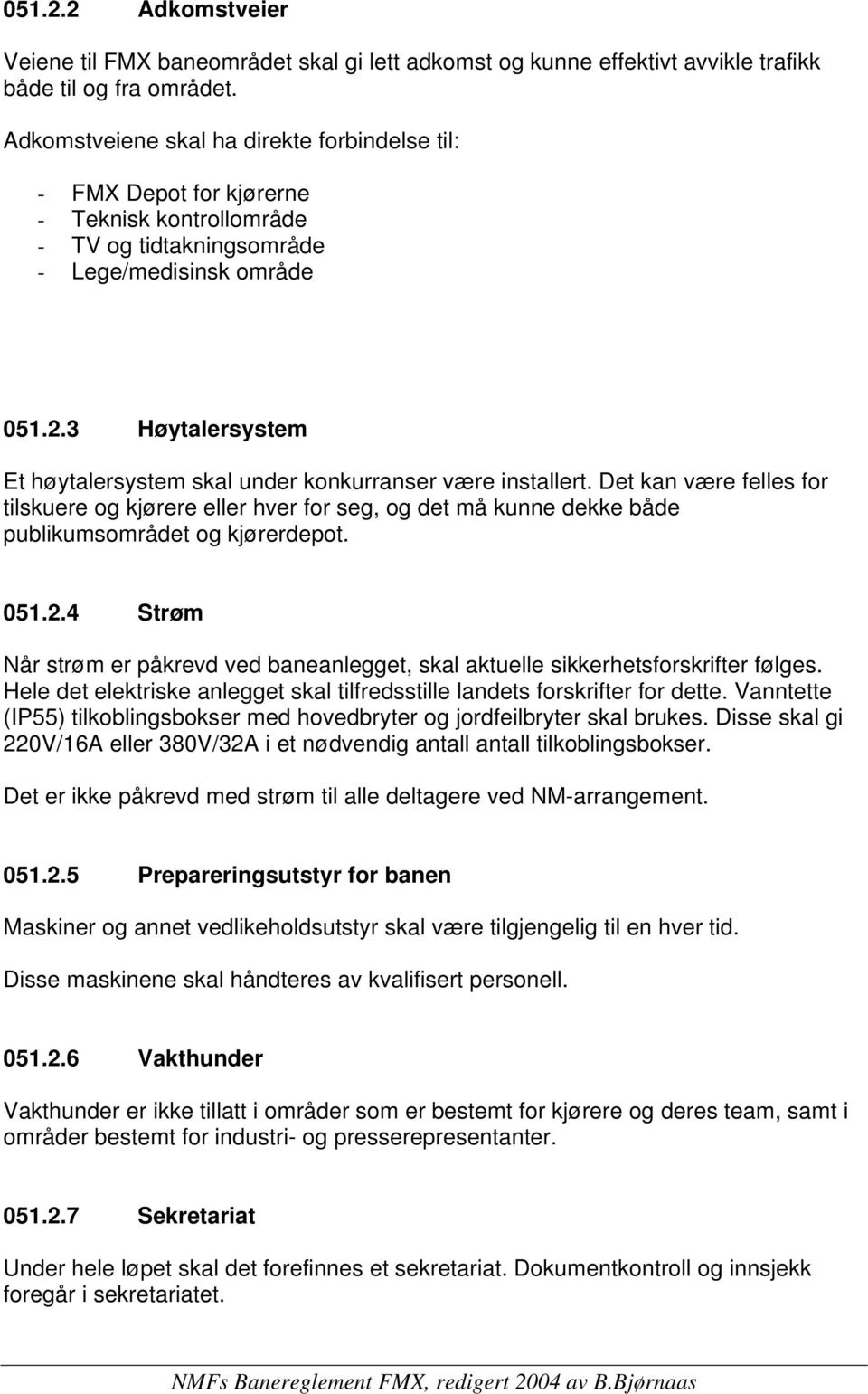 3 Høytalersystem Et høytalersystem skal under konkurranser være installert. Det kan være felles for tilskuere og kjørere eller hver for seg, og det må kunne dekke både publikumsområdet og kjørerdepot.