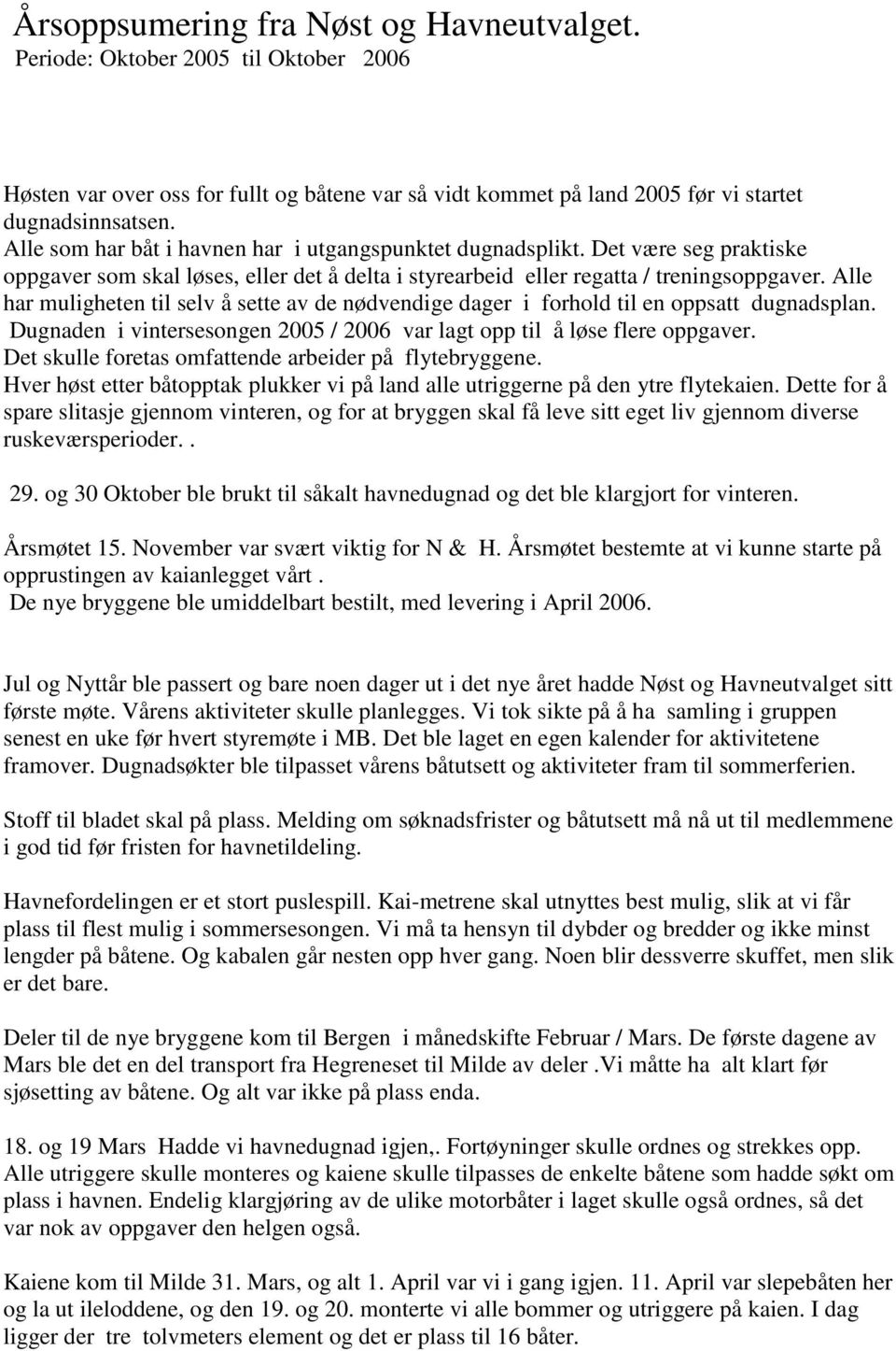 Alle har muligheten til selv å sette av de nødvendige dager i forhold til en oppsatt dugnadsplan. Dugnaden i vintersesongen 2005 / 2006 var lagt opp til å løse flere oppgaver.