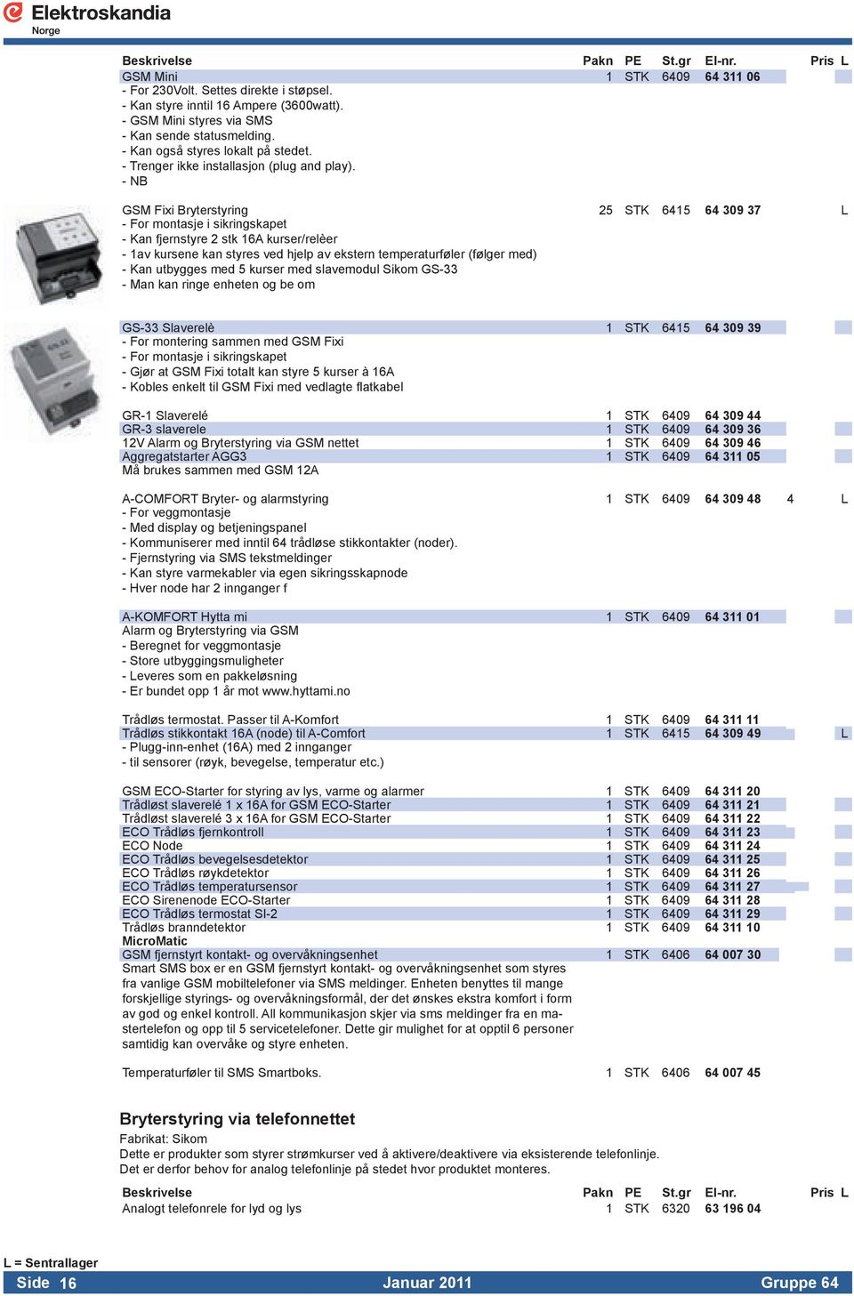 - NB GSM Fixi Bryterstyring 25 STK 6415 64 309 37 L - For montasje i sikringskapet - Kan fjernstyre 2 stk 16A kurser/relèer - 1av kursene kan styres ved hjelp av ekstern temperaturføler (følger med)