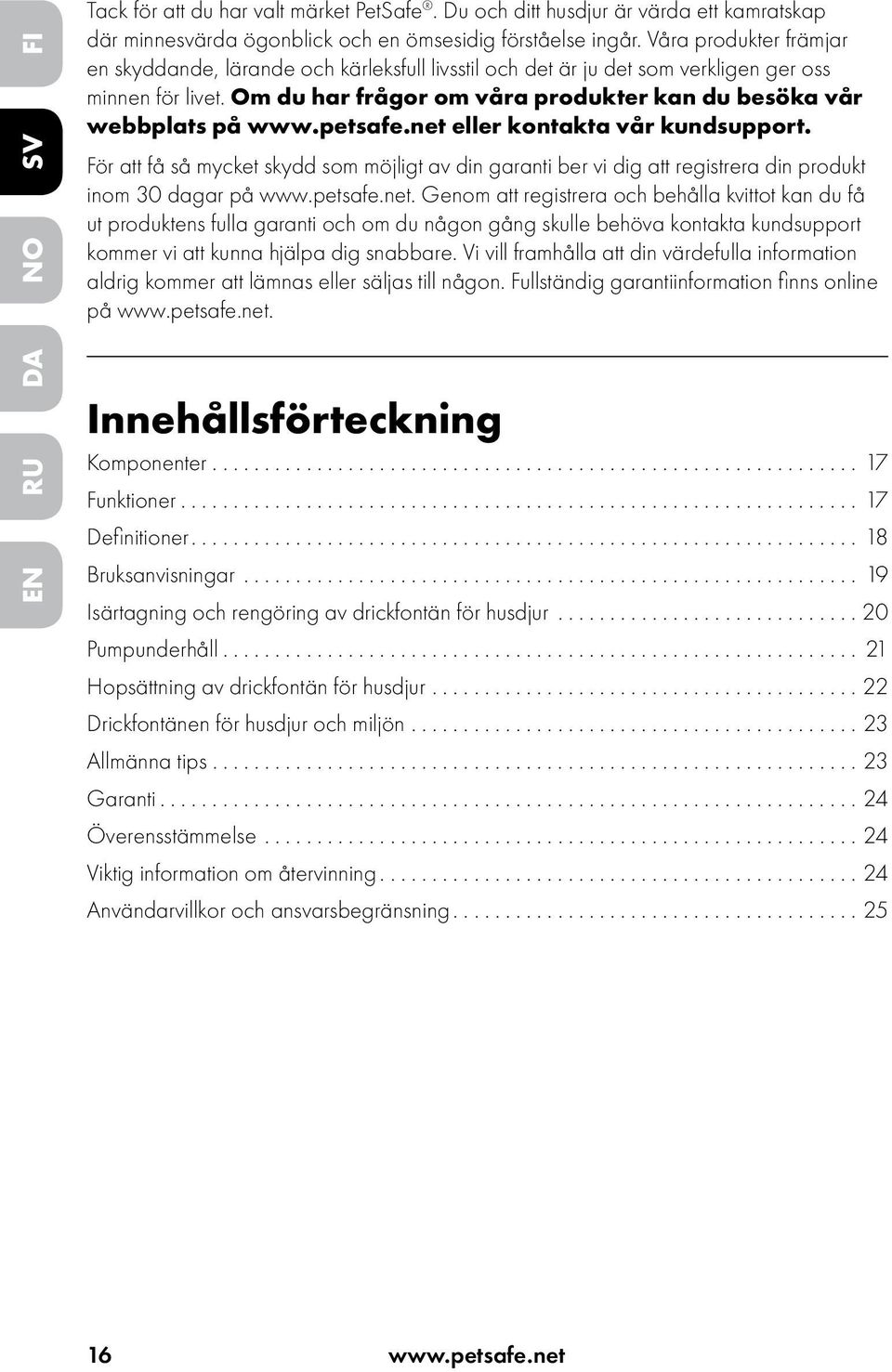 petsafe.net eller kontakta vår kundsupport. För att få så mycket skydd som möjligt av din garanti ber vi dig att registrera din produkt inom 30 dagar på www.petsafe.net. Genom att registrera och behålla kvittot kan du få ut produktens fulla garanti och om du någon gång skulle behöva kontakta kundsupport kommer vi att kunna hjälpa dig snabbare.