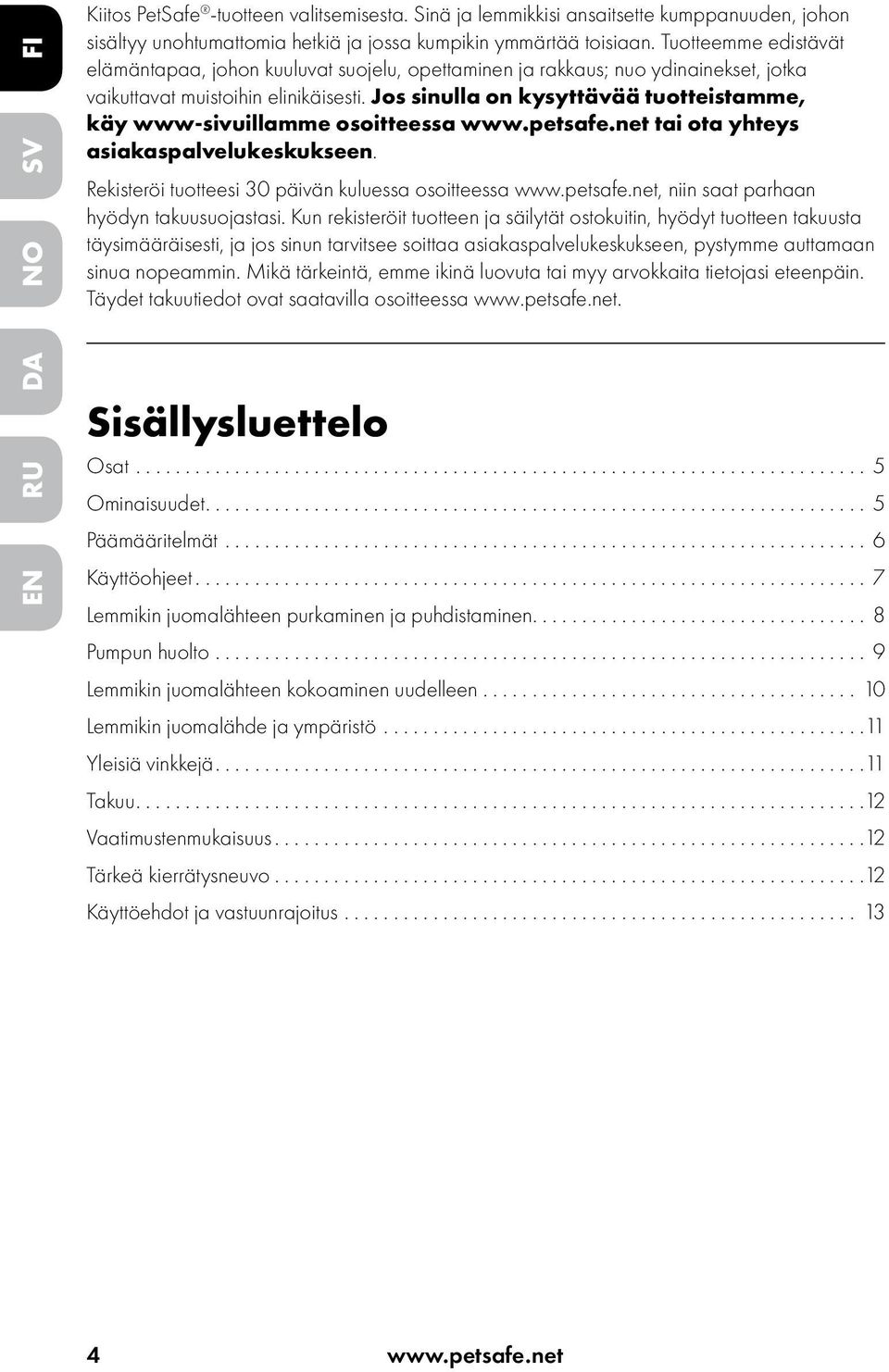 Jos sinulla on kysyttävää tuotteistamme, käy www-sivuillamme osoitteessa www.petsafe.net tai ota yhteys asiakaspalvelukeskukseen. Rekisteröi tuotteesi 30 päivän kuluessa osoitteessa www.petsafe.net, niin saat parhaan hyödyn takuusuojastasi.