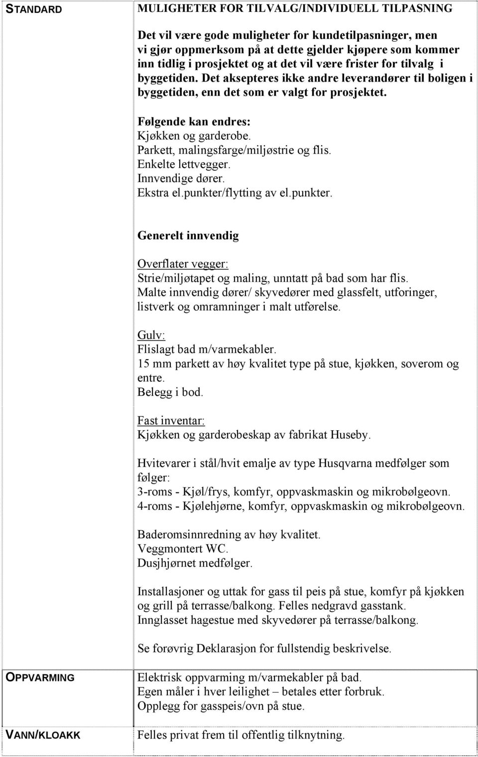 Parkett, malingsfarge/miljøstrie og flis. Enkelte lettvegger. Innvendige dører. Ekstra el.punkter/flytting av el.punkter. Generelt innvendig Overflater vegger: Strie/miljøtapet og maling, unntatt på bad som har flis.