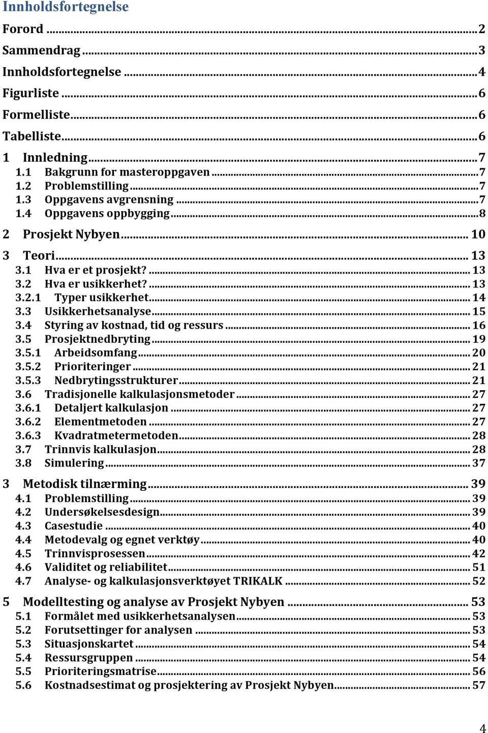 3 Usikkerhetsanalyse... 15 3.4 Styring av kostnad, tid og ressurs... 16 3.5 Prosjektnedbryting... 19 3.5.1 Arbeidsomfang... 20 3.5.2 Prioriteringer... 21 3.5.3 Nedbrytingsstrukturer... 21 3.6 Tradisjonelle kalkulasjonsmetoder.