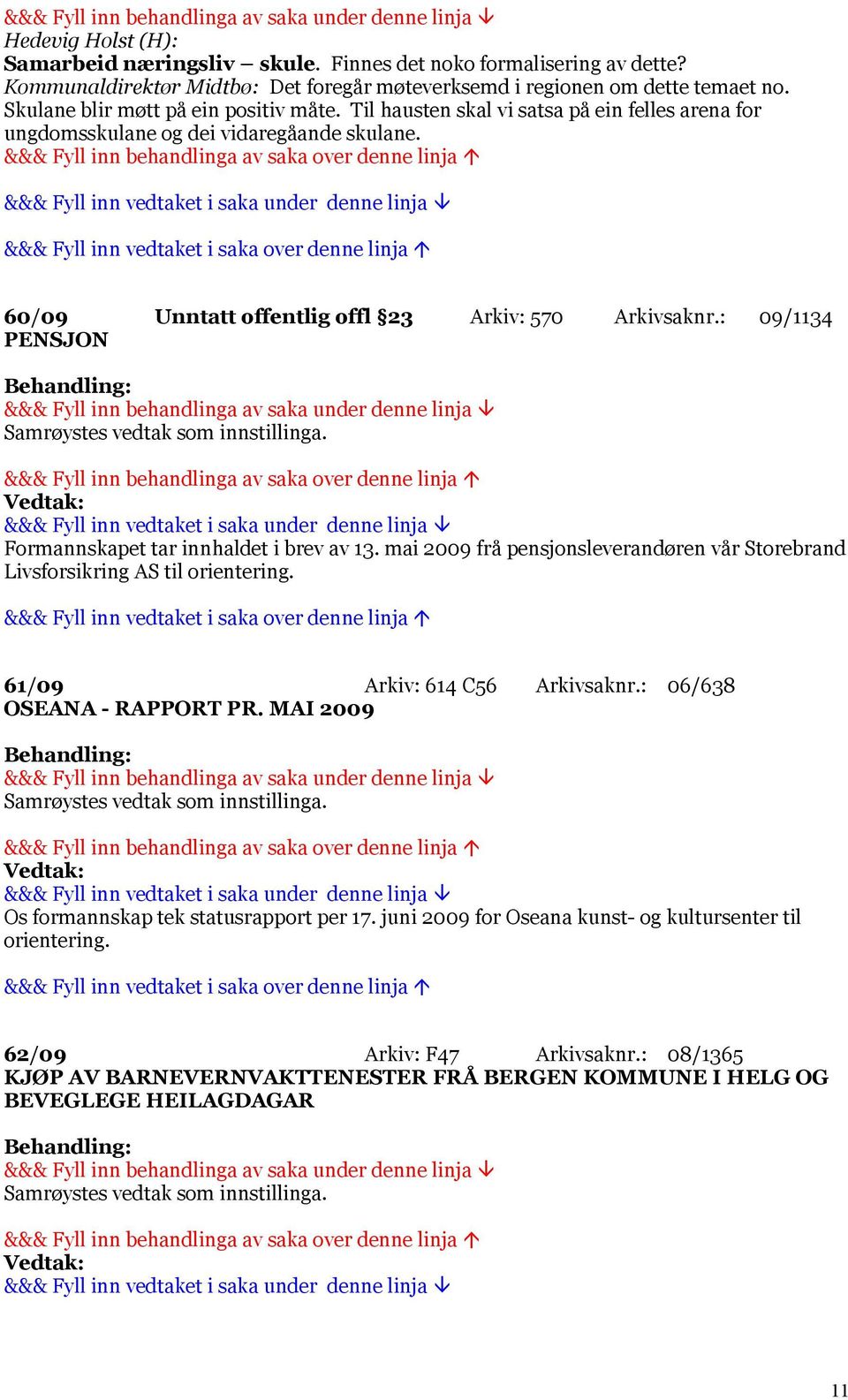 : 09/1134 PENSJON Samrøystes vedtak som innstillinga. Formannskapet tar innhaldet i brev av 13. mai 2009 frå pensjonsleverandøren vår Storebrand Livsforsikring AS til orientering.