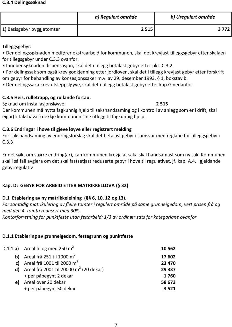 For delingssak som også krev godkjenning etter jordloven, skal det i tillegg krevjast gebyr etter forskrift om gebyr for behandling av konsesjonssaker m.v. av 29. desember 1993, 1, bokstav b.