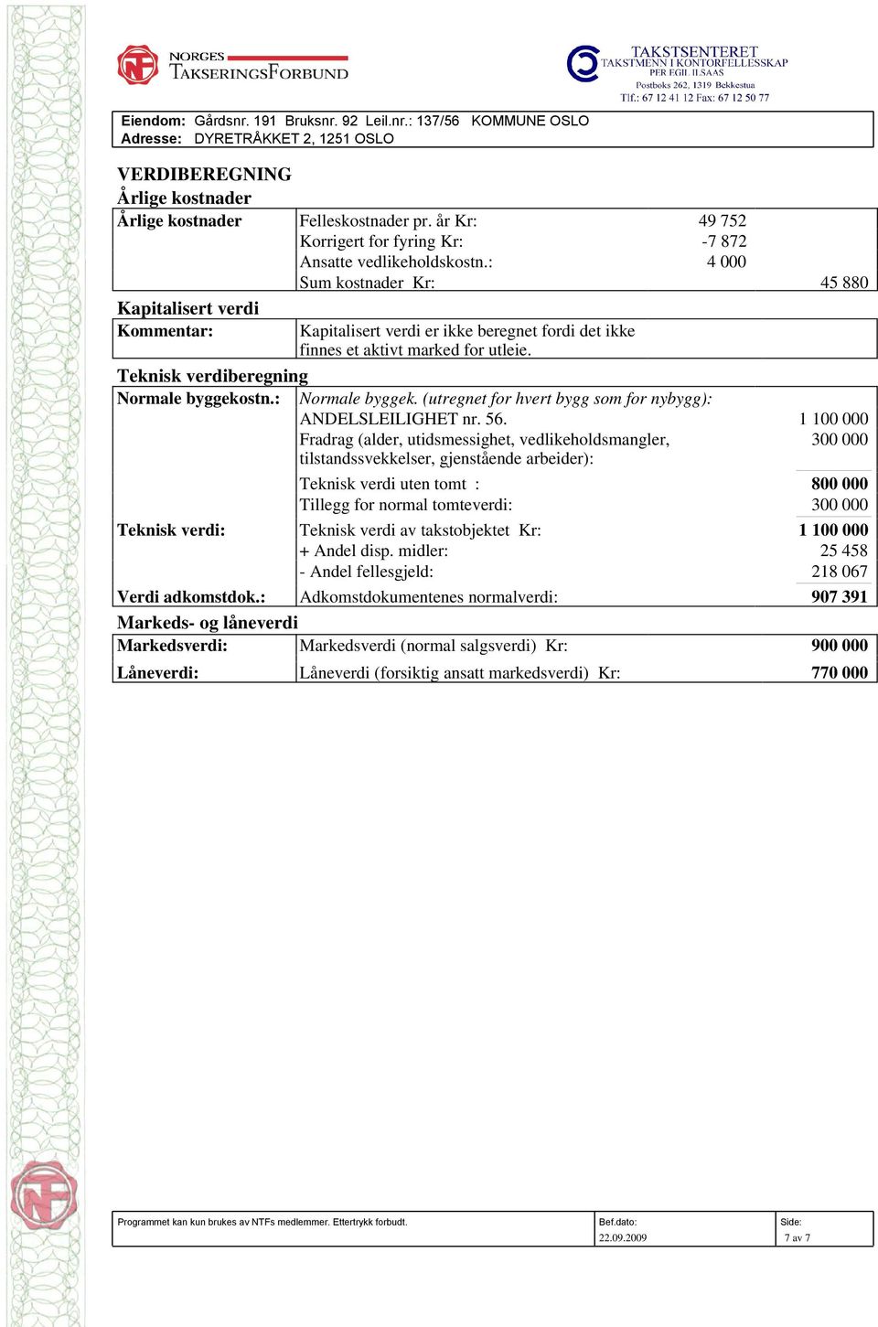 : 4 000 Sum kostnader Kr: 45 880 Kapitalisert verdi Kommentar: Kapitalisert verdi er ikke beregnet fordi det ikke finnes et aktivt marked for utleie. Teknisk verdiberegning Normale byggekostn.